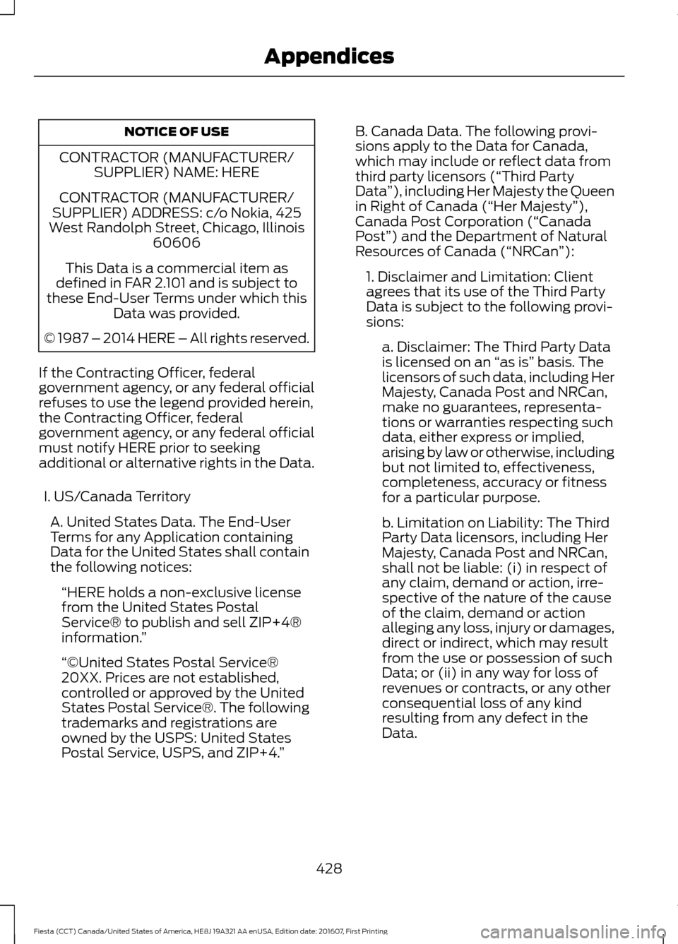 FORD FIESTA 2017 6.G Owners Manual NOTICE OF USE
CONTRACTOR (MANUFACTURER/ SUPPLIER) NAME: HERE
CONTRACTOR (MANUFACTURER/
SUPPLIER) ADDRESS: c/o Nokia, 425
West Randolph Street, Chicago, Illinois 60606
This Data is a commercial item as