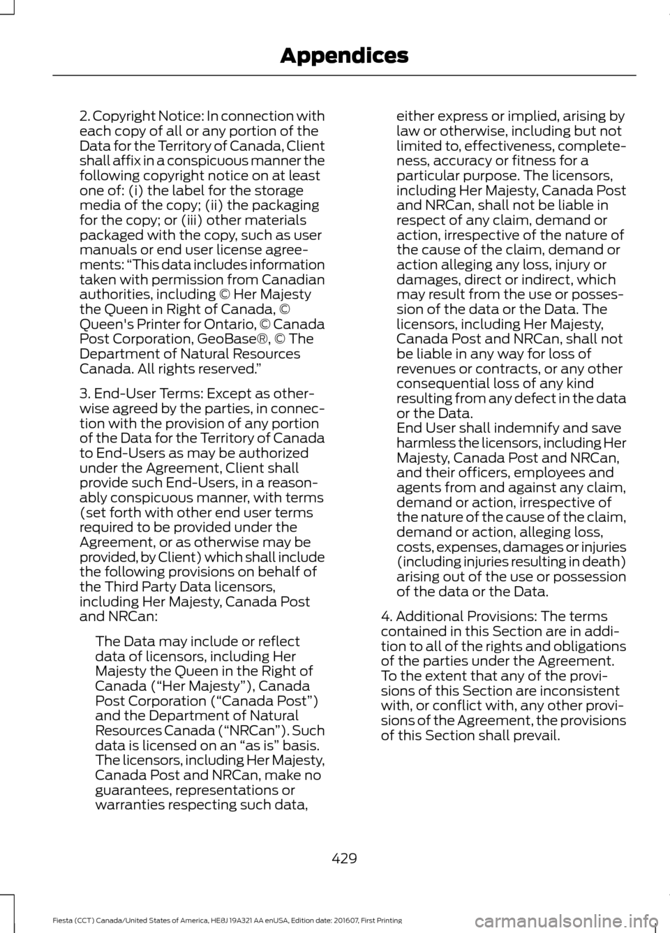 FORD FIESTA 2017 6.G Owners Manual 2. Copyright Notice: In connection with
each copy of all or any portion of the
Data for the Territory of Canada, Client
shall affix in a conspicuous manner the
following copyright notice on at least
o