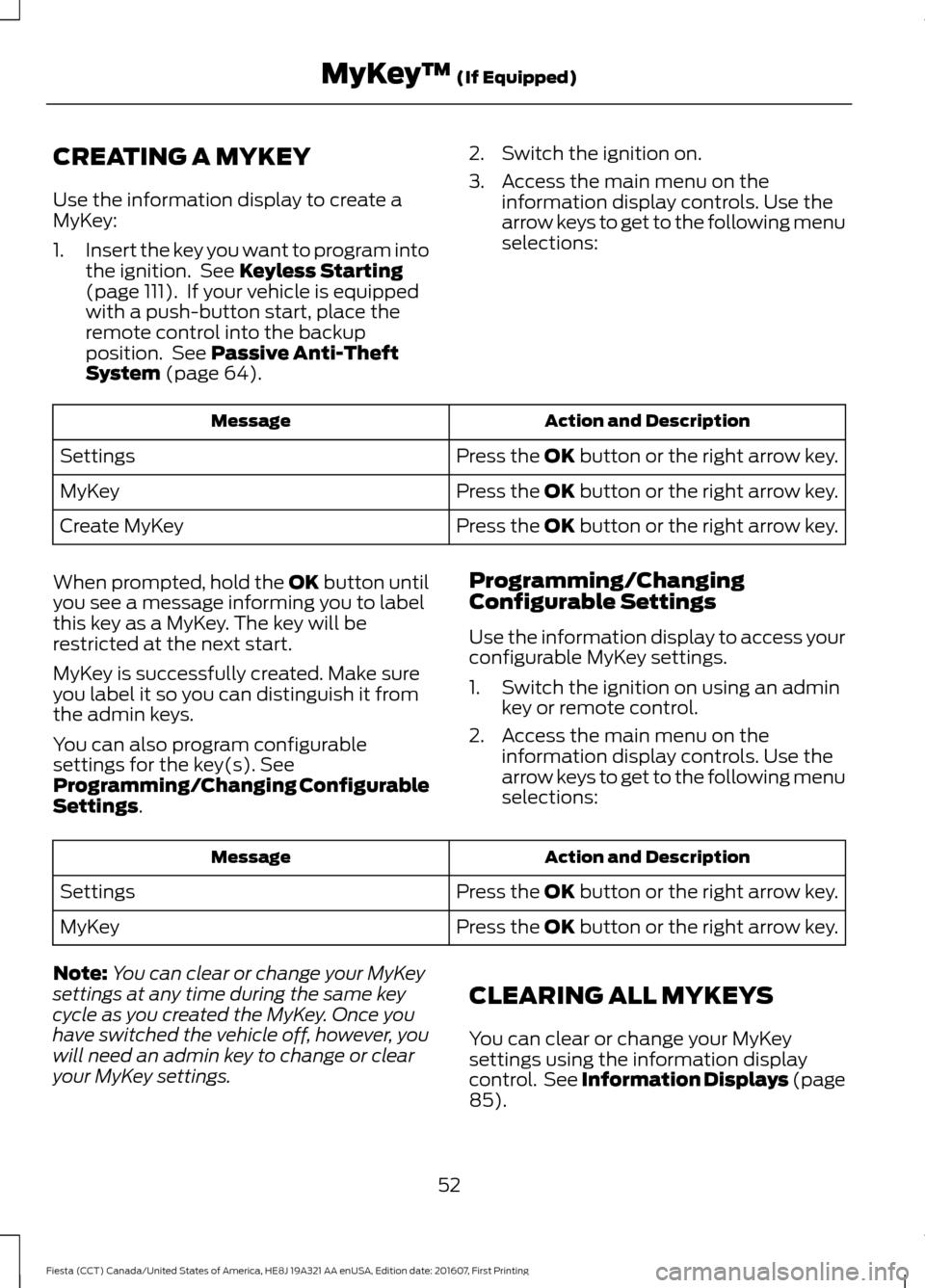 FORD FIESTA 2017 6.G Owners Manual CREATING A MYKEY
Use the information display to create a
MyKey:
1.
Insert the key you want to program into
the ignition. See Keyless Starting
(page 111). If your vehicle is equipped
with a push-butt FORD FIESTA 2017 6.G Owners Manual CREATING A MYKEY
Use the information display to create a
MyKey:
1.
Insert the key you want to program into
the ignition. See Keyless Starting
(page 111). If your vehicle is equipped
with a push-butt