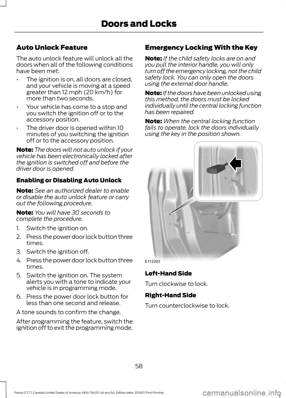 FORD FIESTA 2017 6.G Owners Manual Auto Unlock Feature
The auto unlock feature will unlock all the
doors when all of the following conditions
have been met:
•
The ignition is on, all doors are closed,
and your vehicle is moving at a FORD FIESTA 2017 6.G Owners Manual Auto Unlock Feature
The auto unlock feature will unlock all the
doors when all of the following conditions
have been met:
•
The ignition is on, all doors are closed,
and your vehicle is moving at a
