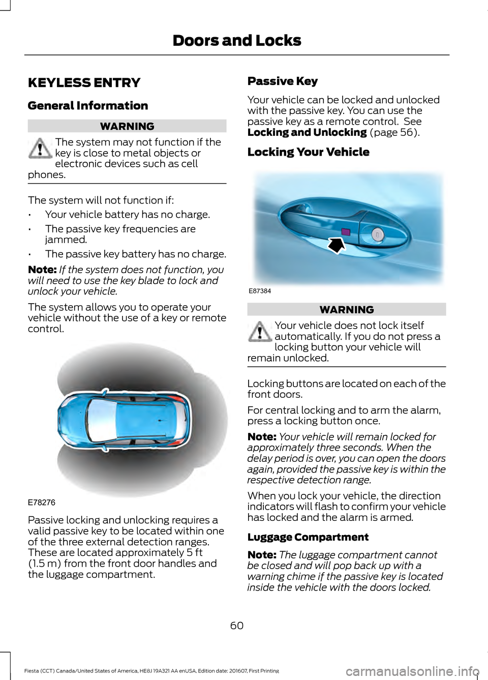FORD FIESTA 2017 6.G Owners Manual KEYLESS ENTRY
General Information
WARNING
The system may not function if the
key is close to metal objects or
electronic devices such as cell
phones. The system will not function if:
•
Your vehicle FORD FIESTA 2017 6.G Owners Manual KEYLESS ENTRY
General Information
WARNING
The system may not function if the
key is close to metal objects or
electronic devices such as cell
phones. The system will not function if:
•
Your vehicle