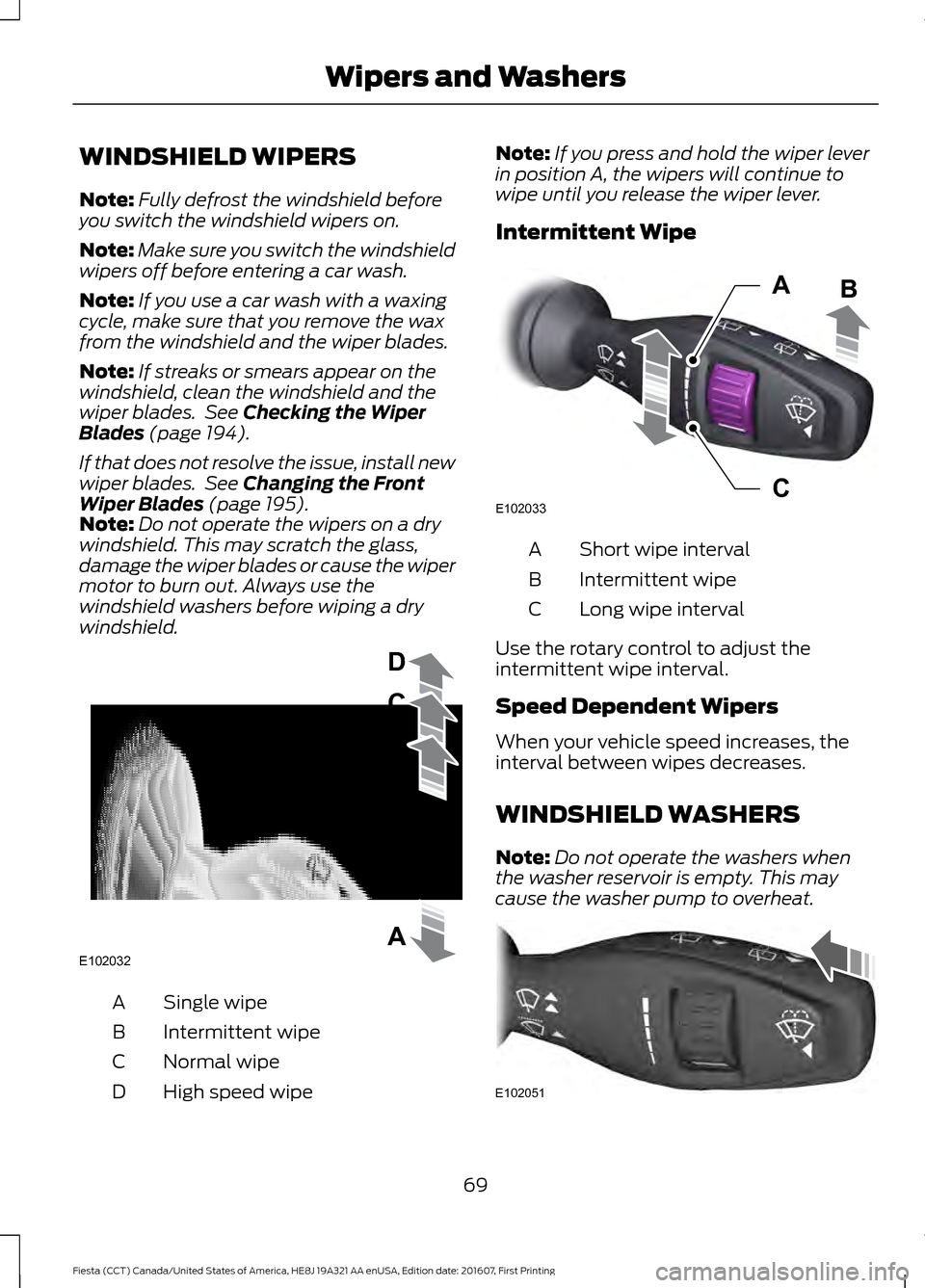 FORD FIESTA 2017 6.G Owners Manual WINDSHIELD WIPERS
Note:
Fully defrost the windshield before
you switch the windshield wipers on.
Note: Make sure you switch the windshield
wipers off before entering a car wash.
Note: If you use a car FORD FIESTA 2017 6.G Owners Manual WINDSHIELD WIPERS
Note:
Fully defrost the windshield before
you switch the windshield wipers on.
Note: Make sure you switch the windshield
wipers off before entering a car wash.
Note: If you use a car