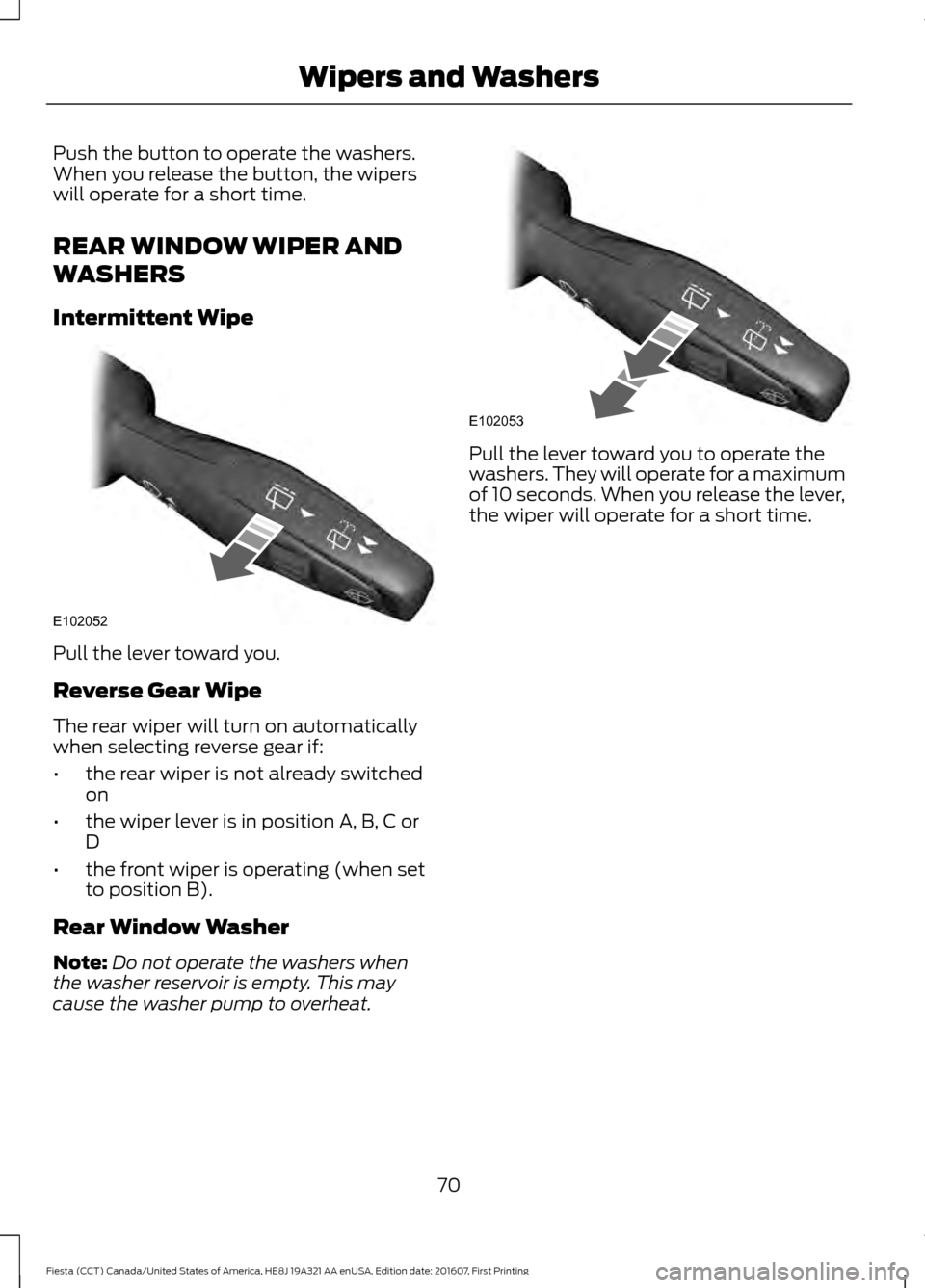 FORD FIESTA 2017 6.G Owners Manual Push the button to operate the washers.
When you release the button, the wipers
will operate for a short time.
REAR WINDOW WIPER AND
WASHERS
Intermittent Wipe
Pull the lever toward you.
Reverse Gear W