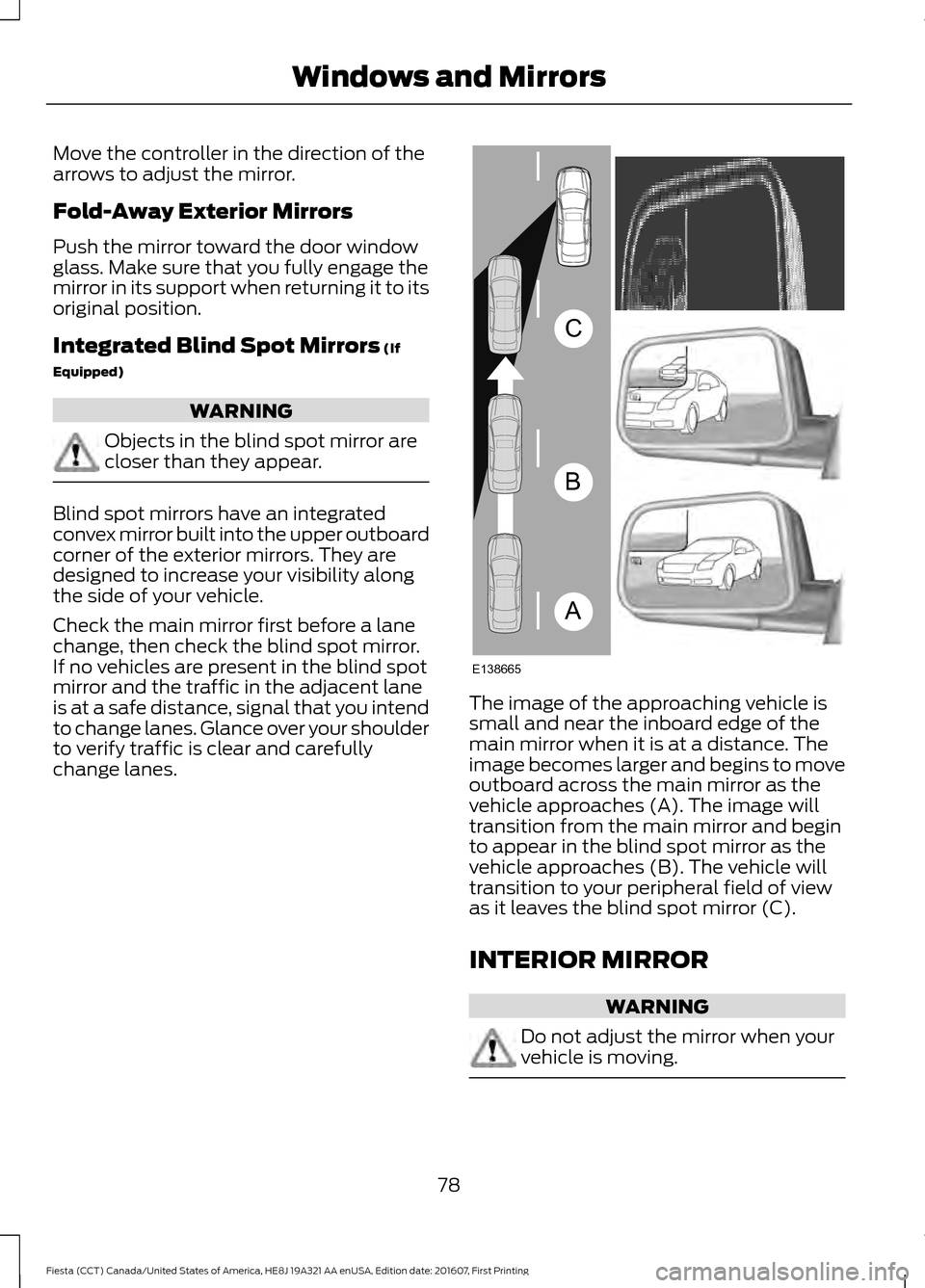 FORD FIESTA 2017 6.G Owners Manual Move the controller in the direction of the
arrows to adjust the mirror.
Fold-Away Exterior Mirrors
Push the mirror toward the door window
glass. Make sure that you fully engage the
mirror in its supp