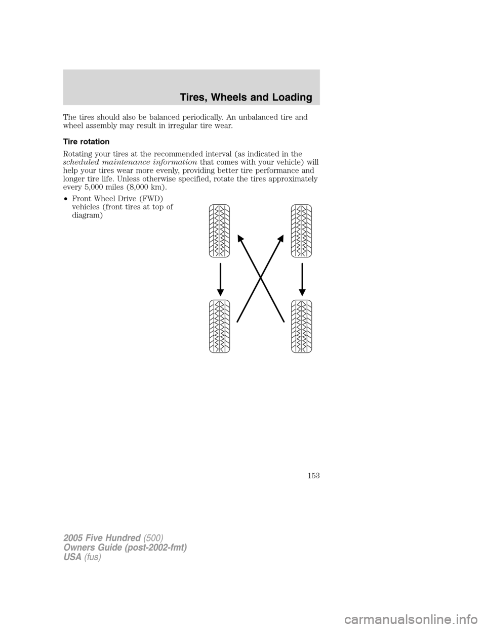FORD FIVE HUNDRED 2005 D258 / 1.G Owners Manual The tires should also be balanced periodically. An unbalanced tire and
wheel assembly may result in irregular tire wear.
Tire rotation
Rotating your tires at the recommended interval (as indicated in 