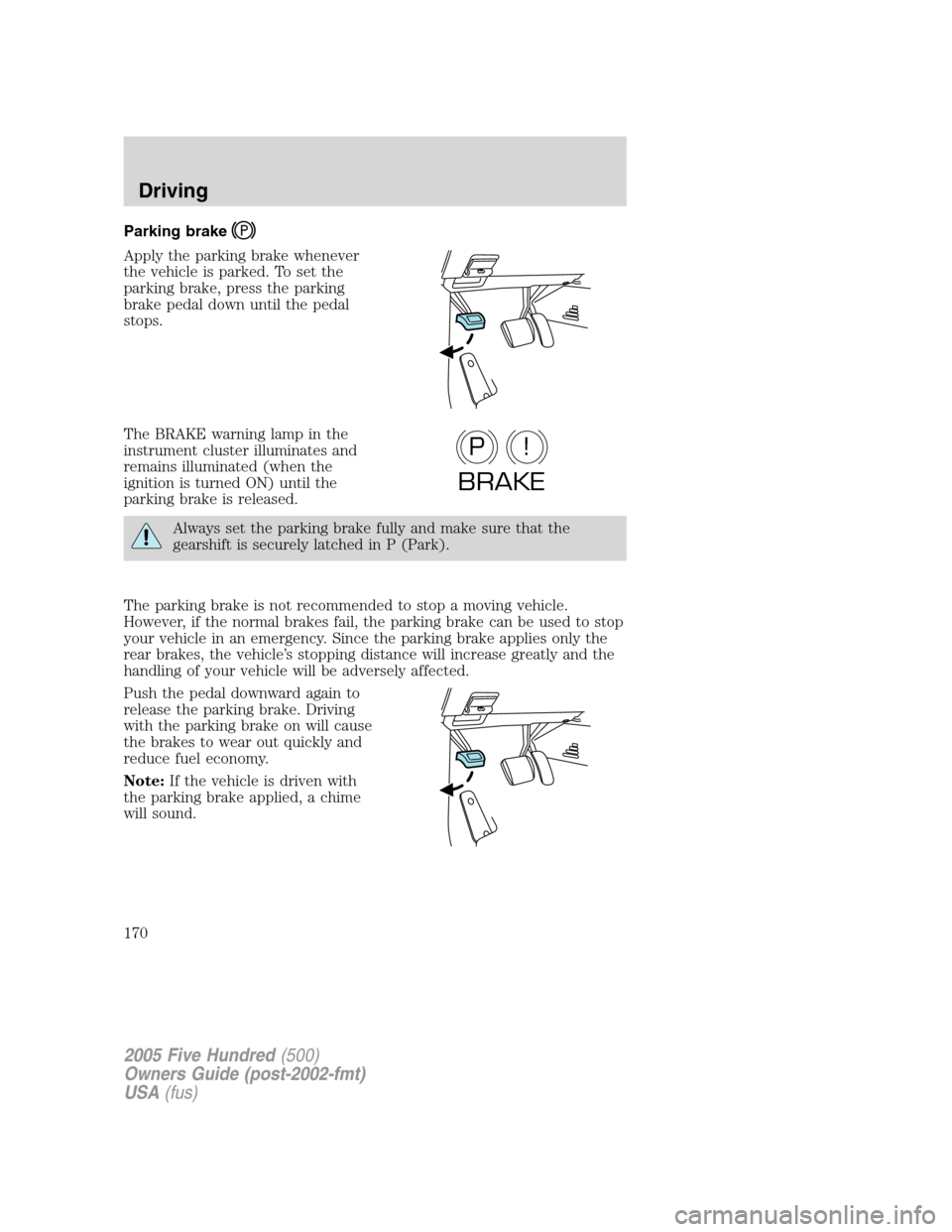 FORD FIVE HUNDRED 2005 D258 / 1.G Owners Manual Parking brake
Apply the parking brake whenever
the vehicle is parked. To set the
parking brake, press the parking
brake pedal down until the pedal
stops.
The BRAKE warning lamp in the
instrument clust