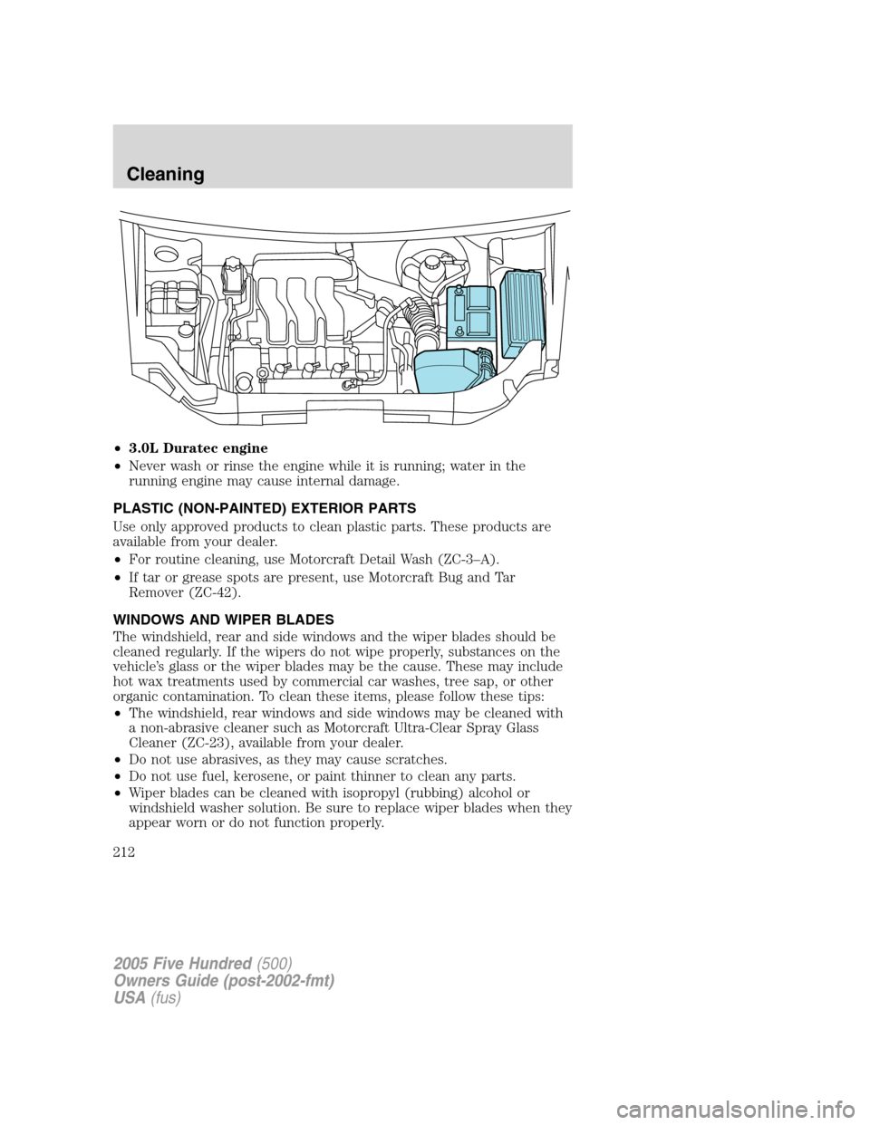 FORD FIVE HUNDRED 2005 D258 / 1.G Owners Manual •3.0L Duratec engine
•Never wash or rinse the engine while it is running; water in the
running engine may cause internal damage.
PLASTIC (NON-PAINTED) EXTERIOR PARTS
Use only approved products to 
