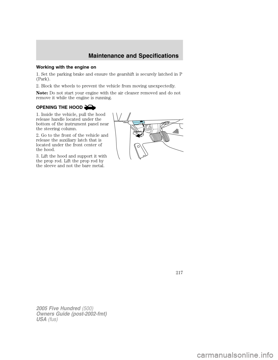 FORD FIVE HUNDRED 2005 D258 / 1.G Owners Manual Working with the engine on
1. Set the parking brake and ensure the gearshift is securely latched in P
(Park).
2. Block the wheels to prevent the vehicle from moving unexpectedly.
Note:Do not start you