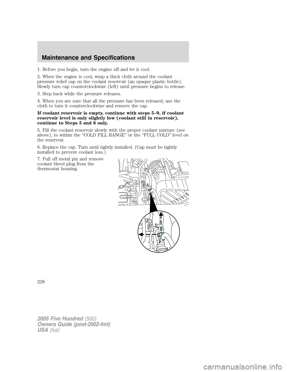 FORD FIVE HUNDRED 2005 D258 / 1.G Owners Manual 1. Before you begin, turn the engine off and let it cool.
2. When the engine is cool, wrap a thick cloth around the coolant
pressure relief cap on the coolant reservoir (an opaque plastic bottle).
Slo