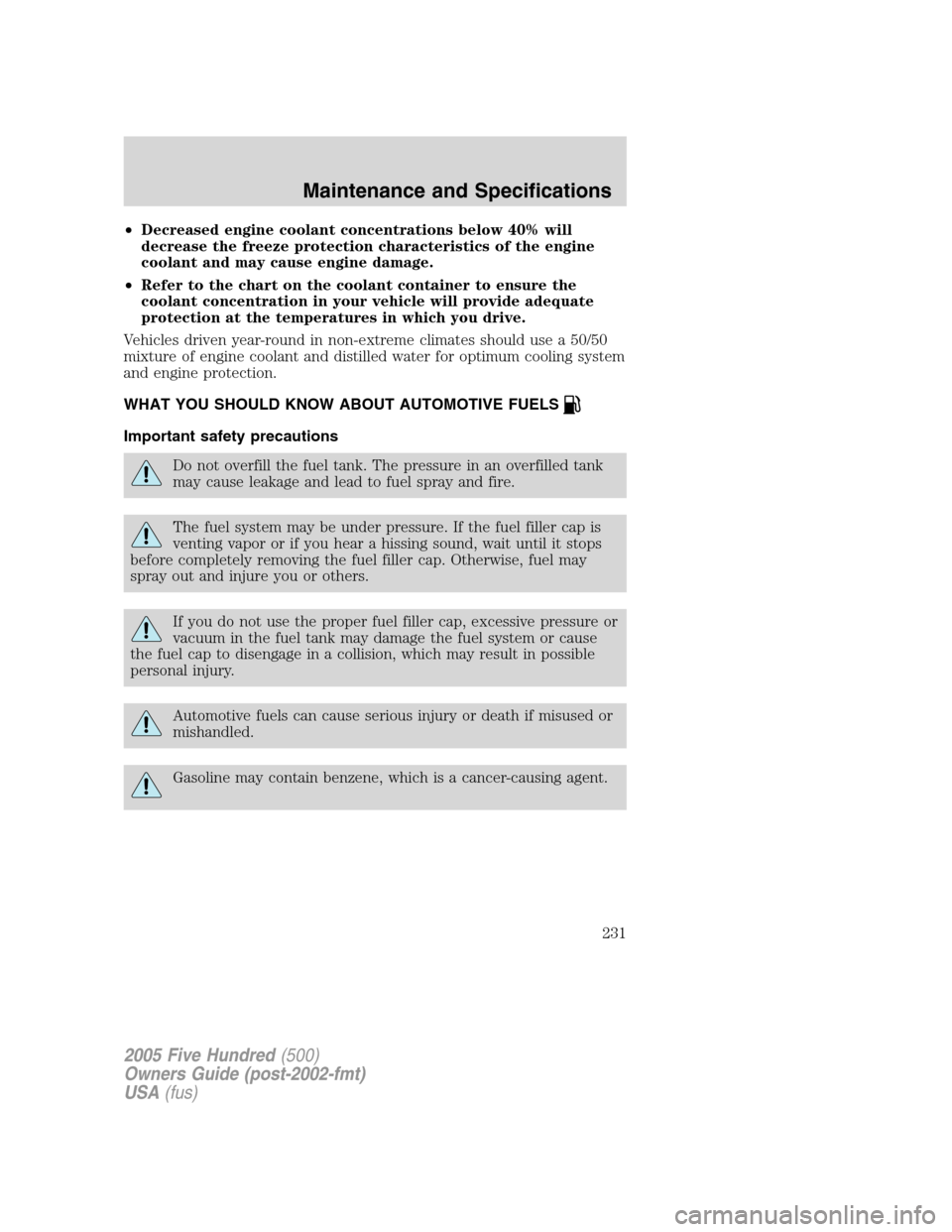 FORD FIVE HUNDRED 2005 D258 / 1.G Owners Manual •Decreased engine coolant concentrations below 40% will
decrease the freeze protection characteristics of the engine
coolant and may cause engine damage.
•Refer to the chart on the coolant contain