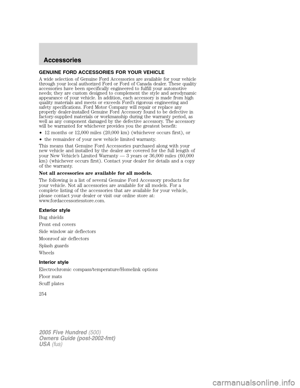 FORD FIVE HUNDRED 2005 D258 / 1.G Owners Manual GENUINE FORD ACCESSORIES FOR YOUR VEHICLE
A wide selection of Genuine Ford Accessories are available for your vehicle
through your local authorized Ford or Ford of Canada dealer. These quality
accesso