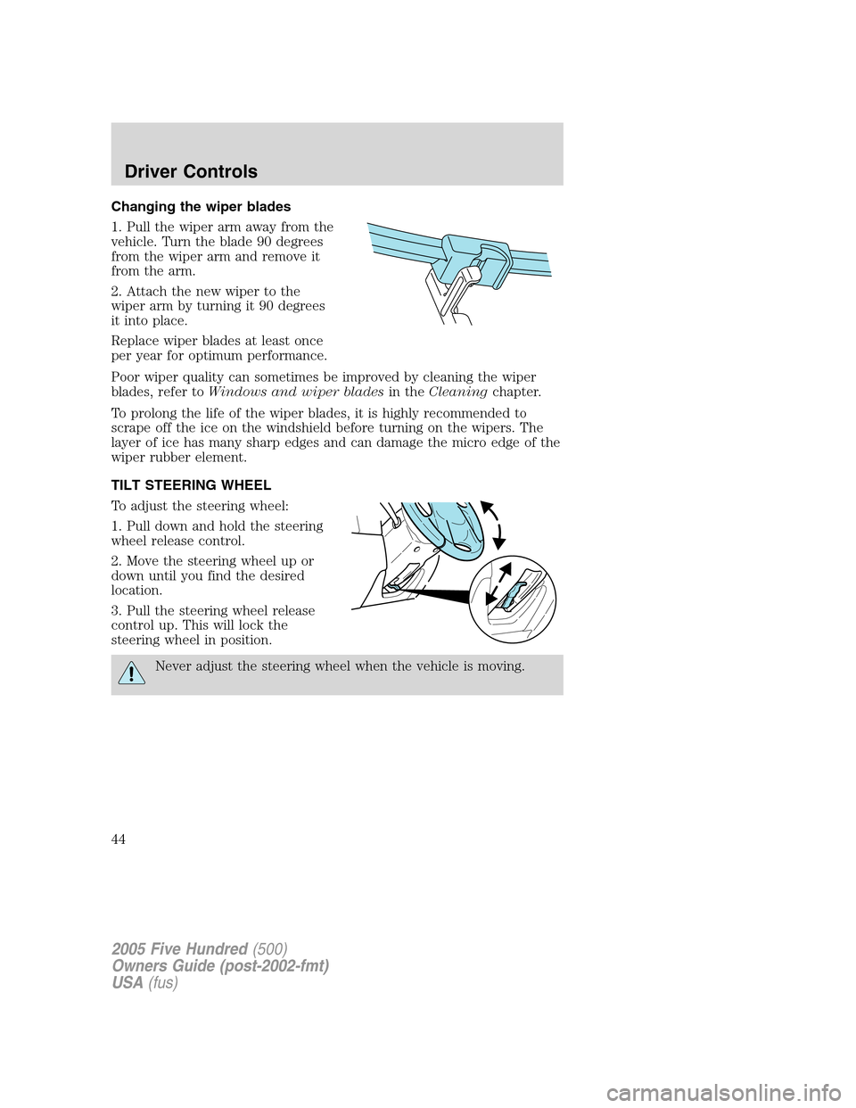 FORD FIVE HUNDRED 2005 D258 / 1.G Owners Manual Changing the wiper blades
1. Pull the wiper arm away from the
vehicle. Turn the blade 90 degrees
from the wiper arm and remove it
from the arm.
2. Attach the new wiper to the
wiper arm by turning it 9 FORD FIVE HUNDRED 2005 D258 / 1.G Owners Manual Changing the wiper blades
1. Pull the wiper arm away from the
vehicle. Turn the blade 90 degrees
from the wiper arm and remove it
from the arm.
2. Attach the new wiper to the
wiper arm by turning it 9
