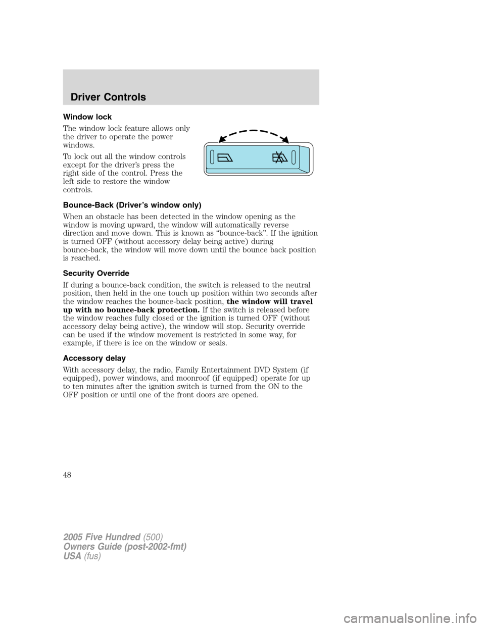 FORD FIVE HUNDRED 2005 D258 / 1.G Owners Manual Window lock
The window lock feature allows only
the driver to operate the power
windows.
To lock out all the window controls
except for the driver’s press the
right side of the control. Press the
le
