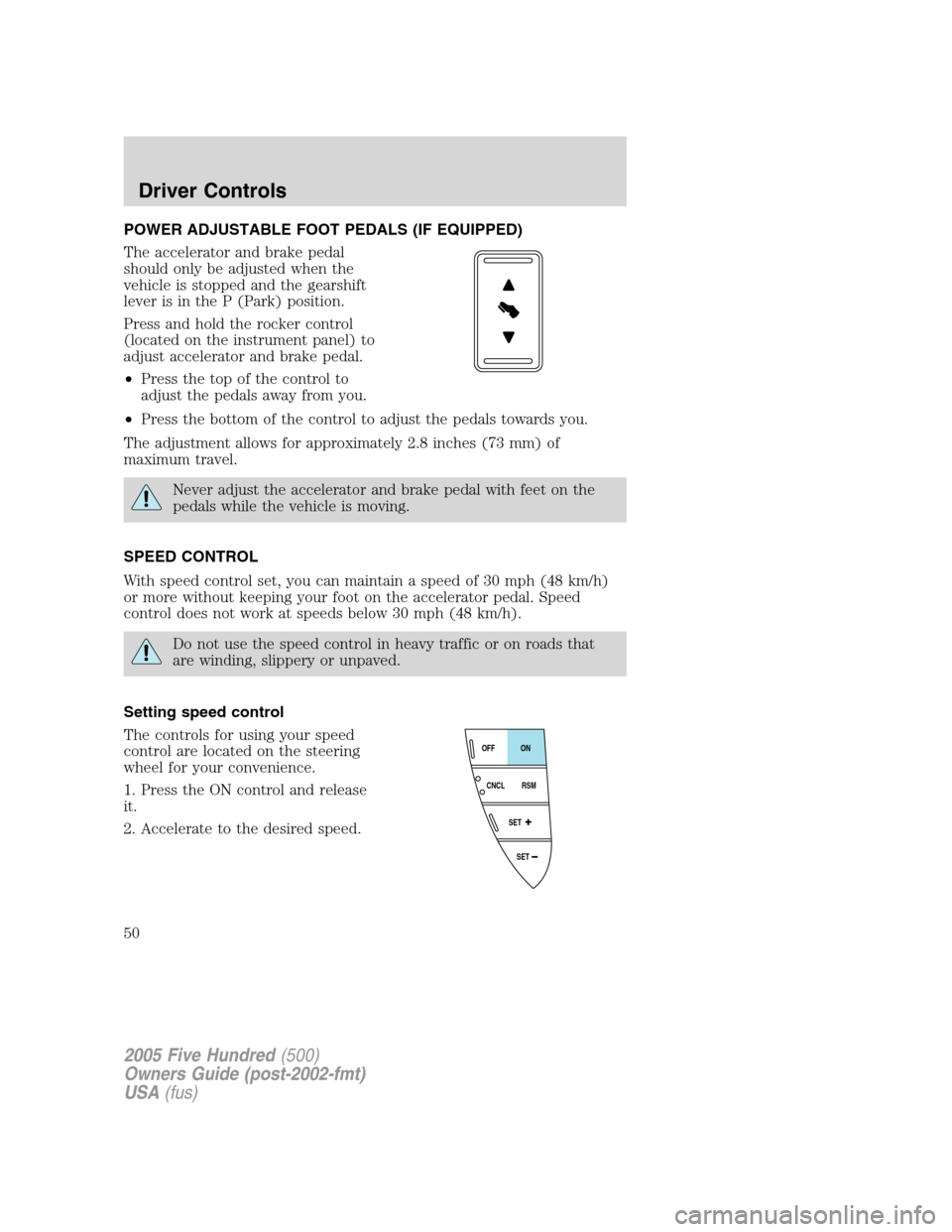 FORD FIVE HUNDRED 2005 D258 / 1.G Owners Manual POWER ADJUSTABLE FOOT PEDALS (IF EQUIPPED)
The accelerator and brake pedal
should only be adjusted when the
vehicle is stopped and the gearshift
lever is in the P (Park) position.
Press and hold the r FORD FIVE HUNDRED 2005 D258 / 1.G Owners Manual POWER ADJUSTABLE FOOT PEDALS (IF EQUIPPED)
The accelerator and brake pedal
should only be adjusted when the
vehicle is stopped and the gearshift
lever is in the P (Park) position.
Press and hold the r