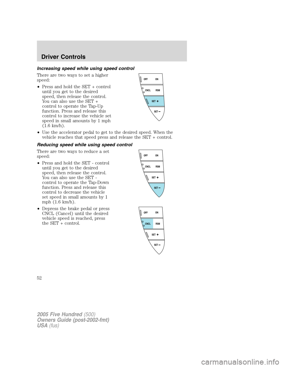 FORD FIVE HUNDRED 2005 D258 / 1.G Owners Manual Increasing speed while using speed control
There are two ways to set a higher
speed:
•Press and hold the SET + control
until you get to the desired
speed, then release the control.
You can also use 