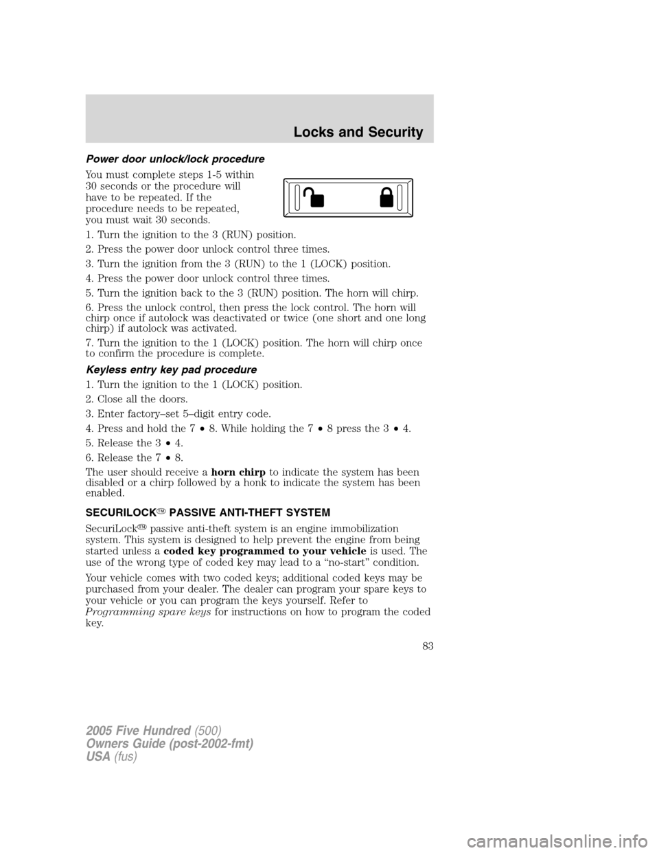 FORD FIVE HUNDRED 2005 D258 / 1.G Owners Manual Power door unlock/lock procedure
You must complete steps 1-5 within
30 seconds or the procedure will
have to be repeated. If the
procedure needs to be repeated,
you must wait 30 seconds.
1. Turn the i