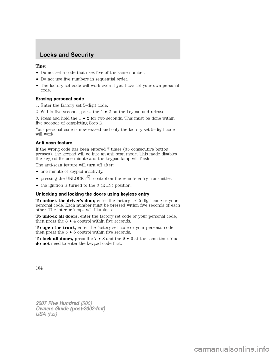 FORD FIVE HUNDRED 2007 D258 / 1.G Owners Manual Tips:
•Do not set a code that uses five of the same number.
•Do not use five numbers in sequential order.
•The factory set code will work even if you have set your own personal
code.
Erasing per FORD FIVE HUNDRED 2007 D258 / 1.G Owners Manual Tips:
•Do not set a code that uses five of the same number.
•Do not use five numbers in sequential order.
•The factory set code will work even if you have set your own personal
code.
Erasing per