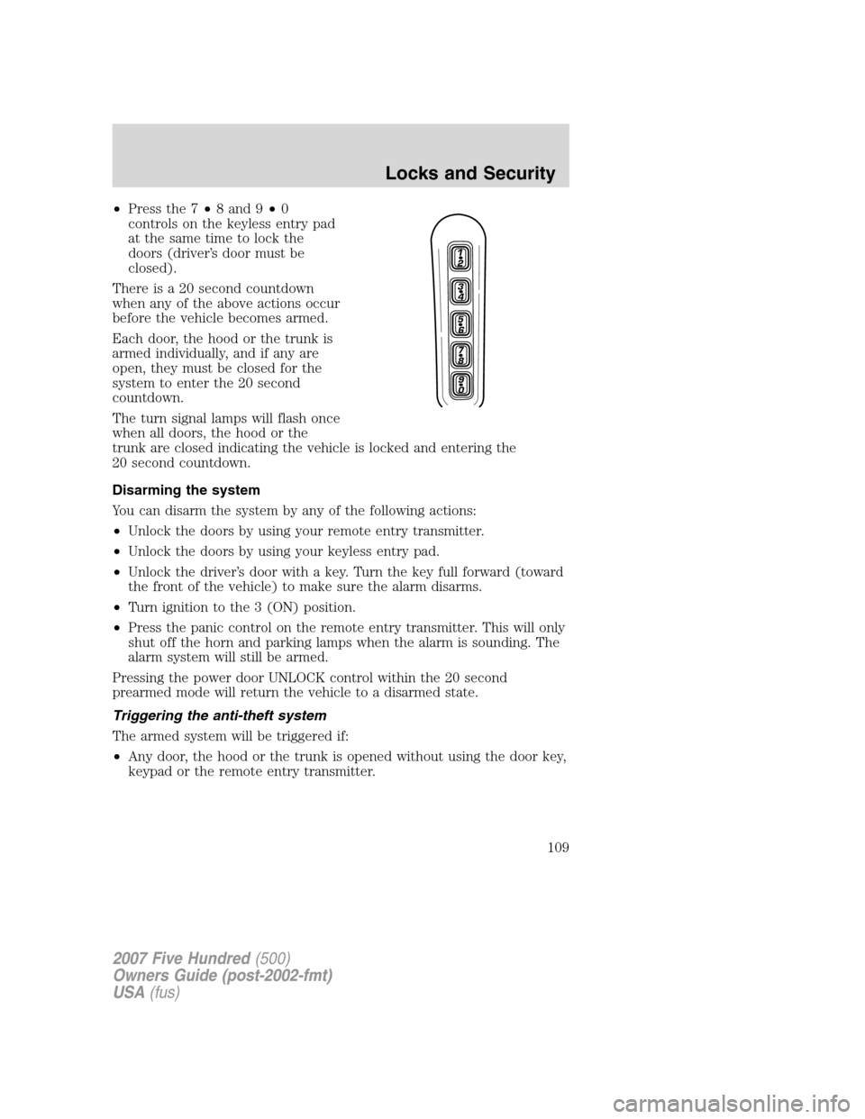 FORD FIVE HUNDRED 2007 D258 / 1.G Owners Manual •Press the 7•8 and 9•0
controls on the keyless entry pad
at the same time to lock the
doors (driver’s door must be
closed).
There is a 20 second countdown
when any of the above actions occur
b FORD FIVE HUNDRED 2007 D258 / 1.G Owners Manual •Press the 7•8 and 9•0
controls on the keyless entry pad
at the same time to lock the
doors (driver’s door must be
closed).
There is a 20 second countdown
when any of the above actions occur
b
