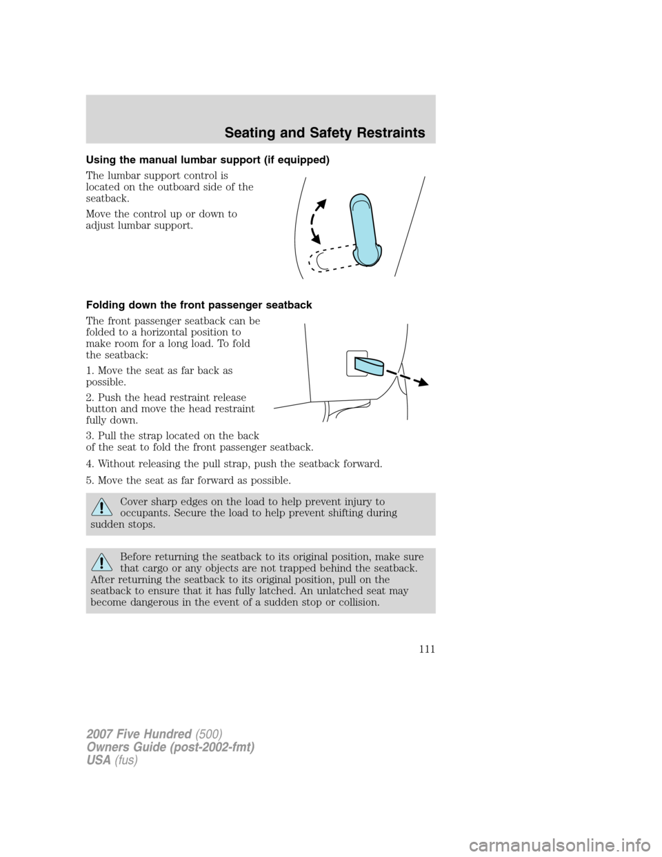 FORD FIVE HUNDRED 2007 D258 / 1.G Owners Manual Using the manual lumbar support (if equipped)
The lumbar support control is
located on the outboard side of the
seatback.
Move the control up or down to
adjust lumbar support.
Folding down the front p FORD FIVE HUNDRED 2007 D258 / 1.G Owners Manual Using the manual lumbar support (if equipped)
The lumbar support control is
located on the outboard side of the
seatback.
Move the control up or down to
adjust lumbar support.
Folding down the front p