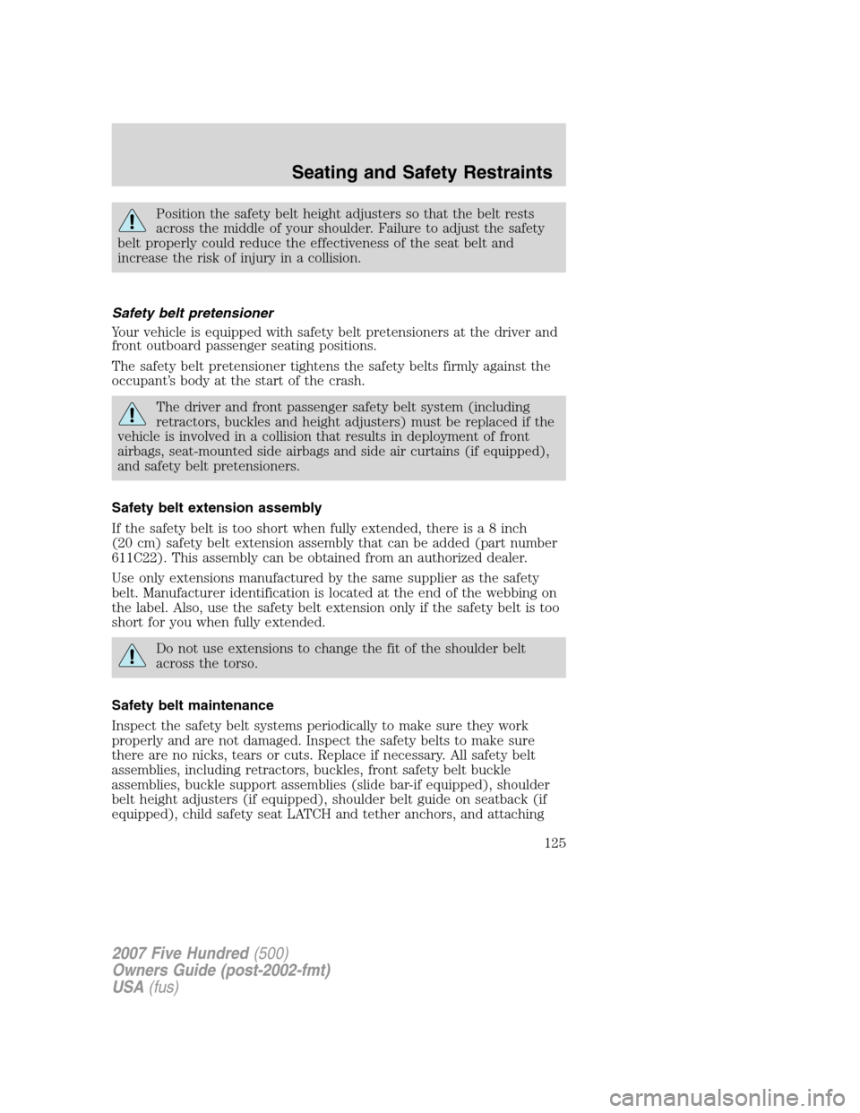 FORD FIVE HUNDRED 2007 D258 / 1.G Owners Manual Position the safety belt height adjusters so that the belt rests
across the middle of your shoulder. Failure to adjust the safety
belt properly could reduce the effectiveness of the seat belt and
incr FORD FIVE HUNDRED 2007 D258 / 1.G Owners Manual Position the safety belt height adjusters so that the belt rests
across the middle of your shoulder. Failure to adjust the safety
belt properly could reduce the effectiveness of the seat belt and
incr