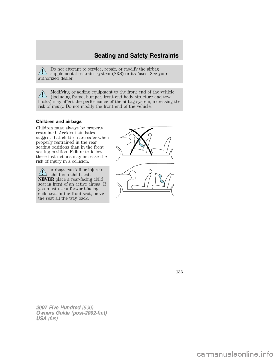 FORD FIVE HUNDRED 2007 D258 / 1.G Owners Manual Do not attempt to service, repair, or modify the airbag
supplemental restraint system (SRS) or its fuses. See your
authorized dealer.
Modifying or adding equipment to the front end of the vehicle
(inc FORD FIVE HUNDRED 2007 D258 / 1.G Owners Manual Do not attempt to service, repair, or modify the airbag
supplemental restraint system (SRS) or its fuses. See your
authorized dealer.
Modifying or adding equipment to the front end of the vehicle
(inc