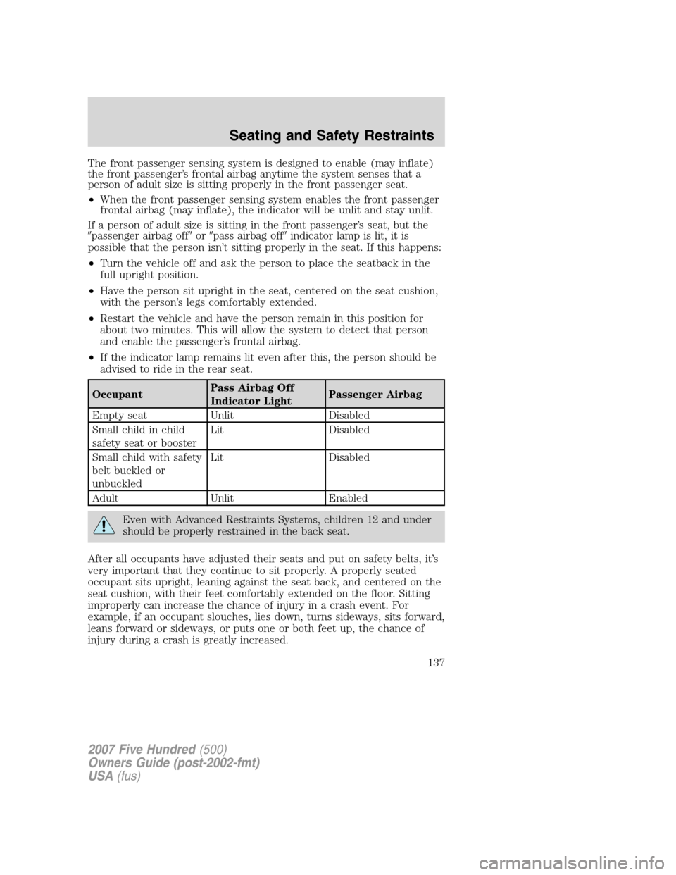 FORD FIVE HUNDRED 2007 D258 / 1.G Owners Manual The front passenger sensing system is designed to enable (may inflate)
the front passenger’s frontal airbag anytime the system senses that a
person of adult size is sitting properly in the front pas FORD FIVE HUNDRED 2007 D258 / 1.G Owners Manual The front passenger sensing system is designed to enable (may inflate)
the front passenger’s frontal airbag anytime the system senses that a
person of adult size is sitting properly in the front pas