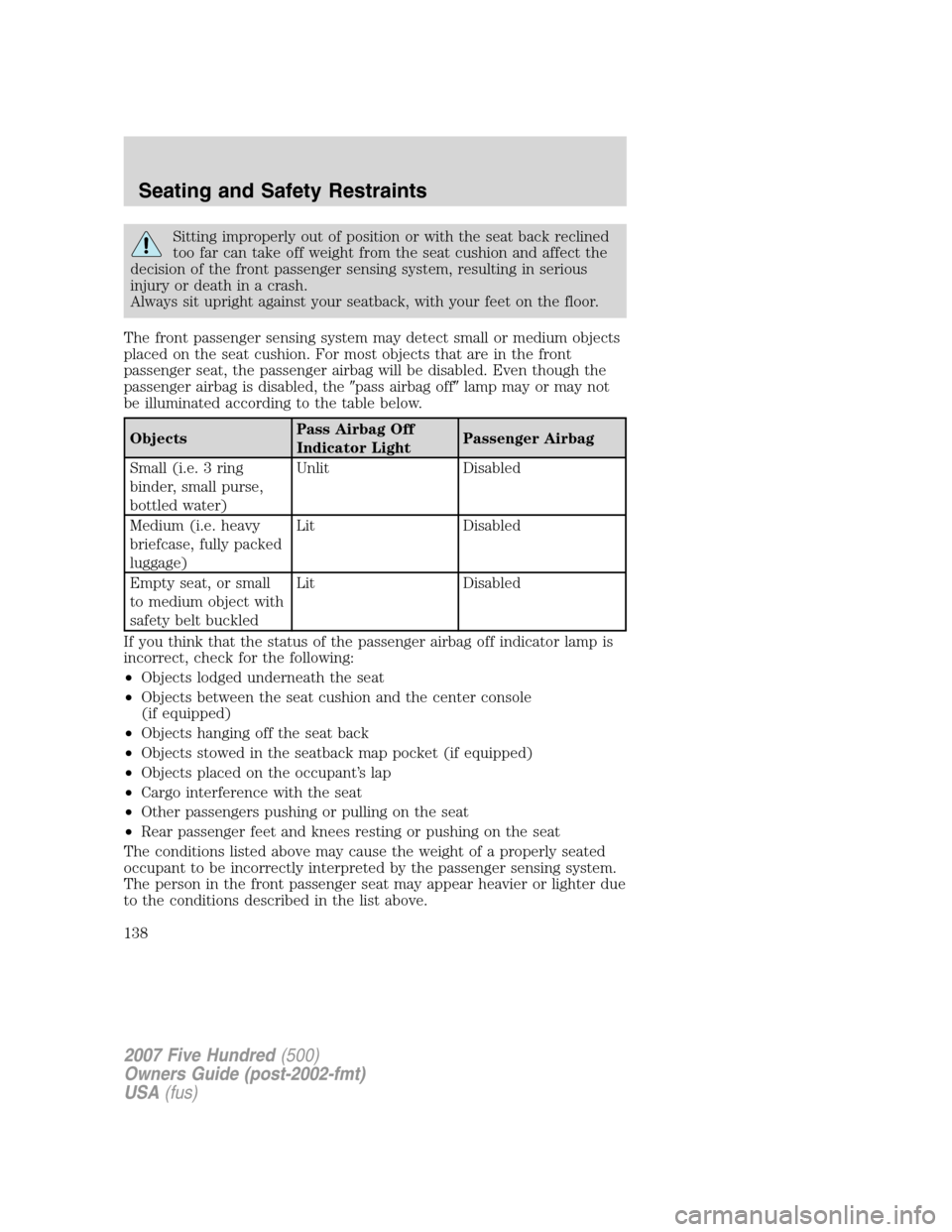 FORD FIVE HUNDRED 2007 D258 / 1.G Owners Manual Sitting improperly out of position or with the seat back reclined
too far can take off weight from the seat cushion and affect the
decision of the front passenger sensing system, resulting in serious
FORD FIVE HUNDRED 2007 D258 / 1.G Owners Manual Sitting improperly out of position or with the seat back reclined
too far can take off weight from the seat cushion and affect the
decision of the front passenger sensing system, resulting in serious