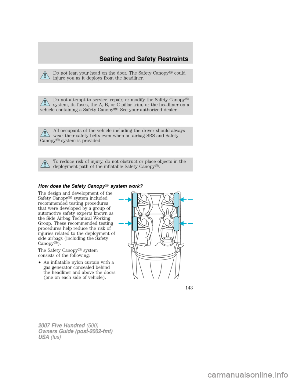 FORD FIVE HUNDRED 2007 D258 / 1.G Owners Manual Do not lean your head on the door. The Safety Canopycould
injure you as it deploys from the headliner.
Do not attempt to service, repair, or modify the Safety Canopy
system, its fuses, the A, B, or FORD FIVE HUNDRED 2007 D258 / 1.G Owners Manual Do not lean your head on the door. The Safety Canopycould
injure you as it deploys from the headliner.
Do not attempt to service, repair, or modify the Safety Canopy
system, its fuses, the A, B, or