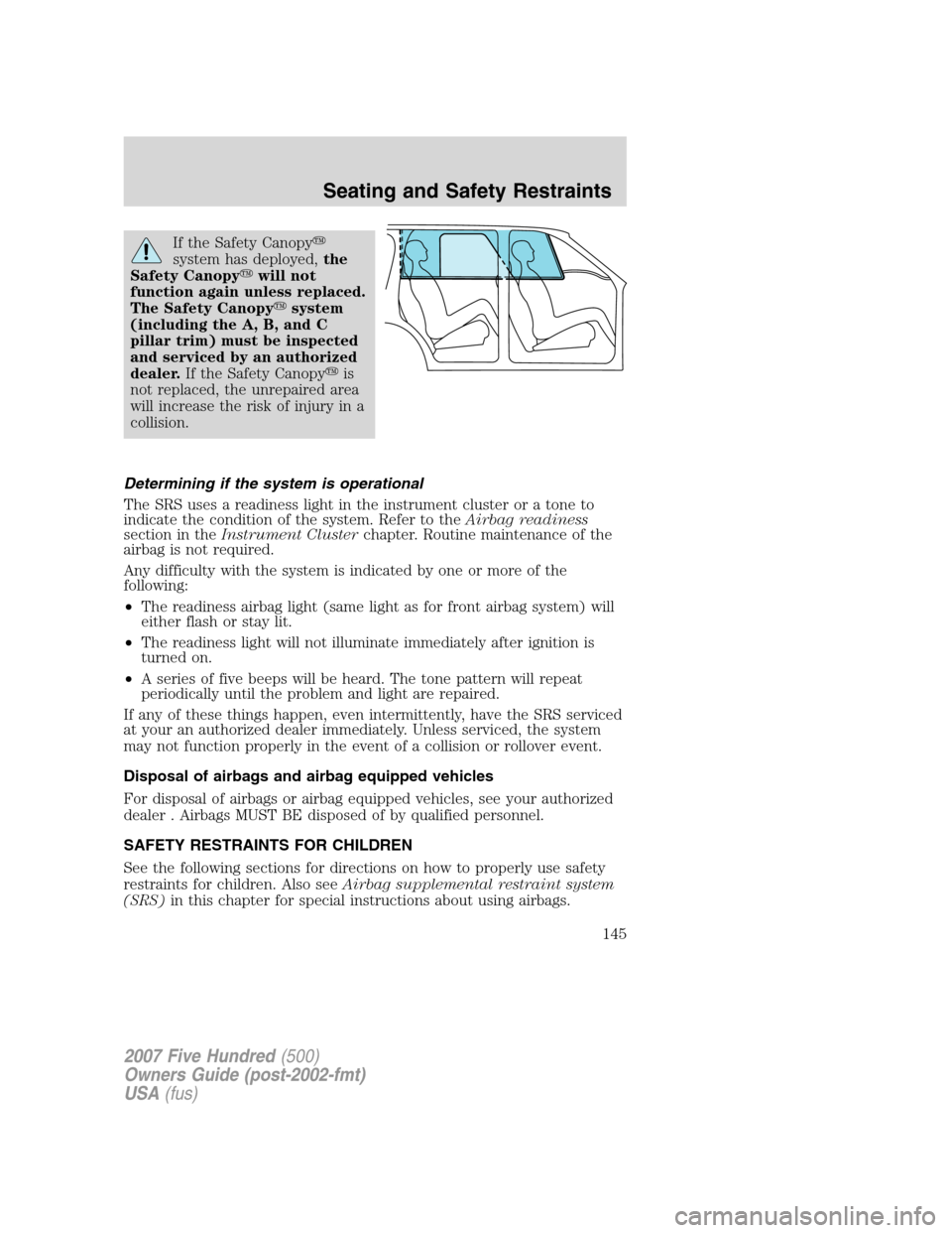 FORD FIVE HUNDRED 2007 D258 / 1.G Owners Manual If the Safety Canopy
system has deployed,the
Safety Canopywill not
function again unless replaced.
The Safety Canopysystem
(including the A, B, and C
pillar trim) must be inspected
and serviced by FORD FIVE HUNDRED 2007 D258 / 1.G Owners Manual If the Safety Canopy
system has deployed,the
Safety Canopywill not
function again unless replaced.
The Safety Canopysystem
(including the A, B, and C
pillar trim) must be inspected
and serviced by