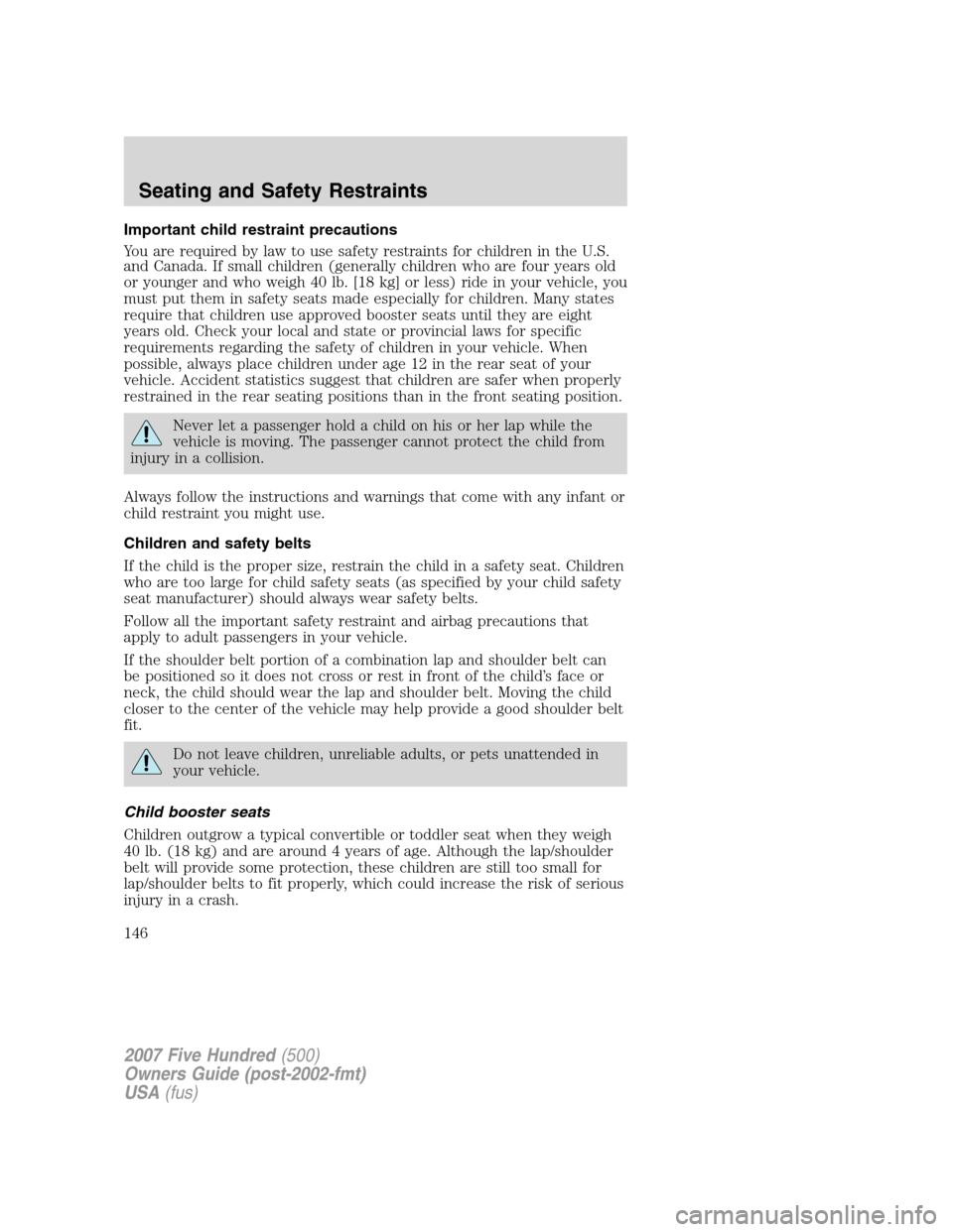 FORD FIVE HUNDRED 2007 D258 / 1.G Owners Manual Important child restraint precautions
You are required by law to use safety restraints for children in the U.S.
and Canada. If small children (generally children who are four years old
or younger and FORD FIVE HUNDRED 2007 D258 / 1.G Owners Manual Important child restraint precautions
You are required by law to use safety restraints for children in the U.S.
and Canada. If small children (generally children who are four years old
or younger and