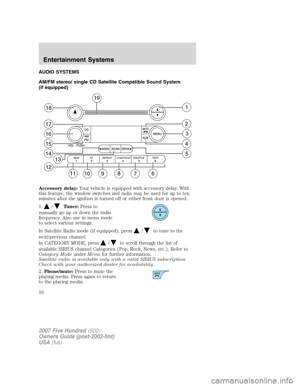 FORD FIVE HUNDRED 2007 D258 / 1.G Owners Manual AUDIO SYSTEMS
AM/FM stereo/ single CD Satellite Compatible Sound System
(if equipped)
Accessory delay:Your vehicle is equipped with accessory delay. With
this feature, the window switches and radio ma FORD FIVE HUNDRED 2007 D258 / 1.G Owners Manual AUDIO SYSTEMS
AM/FM stereo/ single CD Satellite Compatible Sound System
(if equipped)
Accessory delay:Your vehicle is equipped with accessory delay. With
this feature, the window switches and radio ma