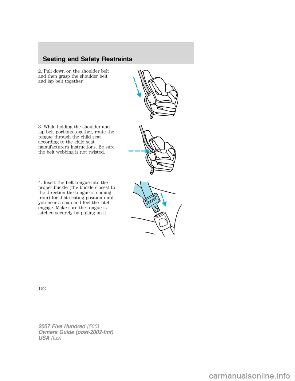 FORD FIVE HUNDRED 2007 D258 / 1.G Owners Manual 2. Pull down on the shoulder belt
and then grasp the shoulder belt
and lap belt together.
3. While holding the shoulder and
lap belt portions together, route the
tongue through the child seat
accordin
