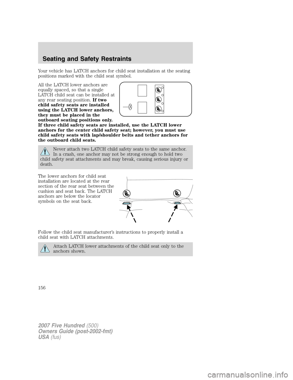 FORD FIVE HUNDRED 2007 D258 / 1.G Owners Manual Your vehicle has LATCH anchors for child seat installation at the seating
positions marked with the child seat symbol.
All the LATCH lower anchors are
equally spaced, so that a single
LATCH child seat FORD FIVE HUNDRED 2007 D258 / 1.G Owners Manual Your vehicle has LATCH anchors for child seat installation at the seating
positions marked with the child seat symbol.
All the LATCH lower anchors are
equally spaced, so that a single
LATCH child seat