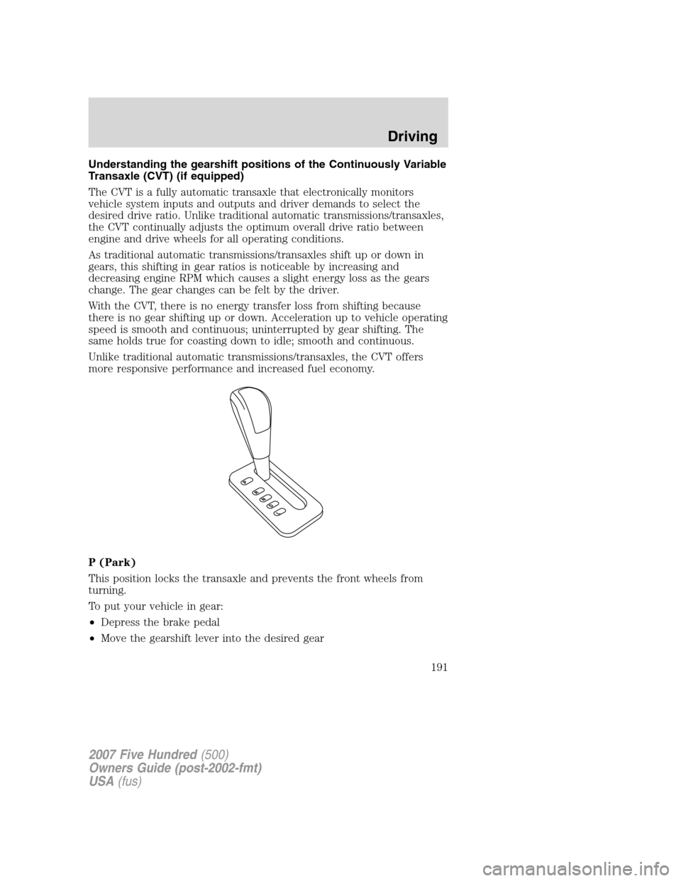 FORD FIVE HUNDRED 2007 D258 / 1.G Owners Manual Understanding the gearshift positions of the Continuously Variable
Transaxle (CVT) (if equipped)
The CVT is a fully automatic transaxle that electronically monitors
vehicle system inputs and outputs a FORD FIVE HUNDRED 2007 D258 / 1.G Owners Manual Understanding the gearshift positions of the Continuously Variable
Transaxle (CVT) (if equipped)
The CVT is a fully automatic transaxle that electronically monitors
vehicle system inputs and outputs a
