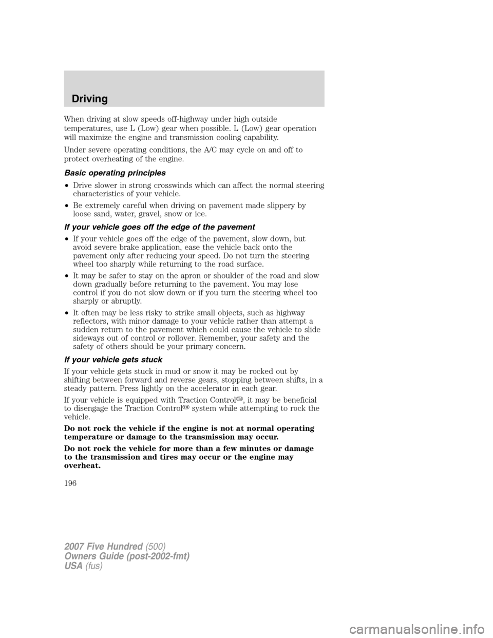FORD FIVE HUNDRED 2007 D258 / 1.G Owners Manual When driving at slow speeds off-highway under high outside
temperatures, use L (Low) gear when possible. L (Low) gear operation
will maximize the engine and transmission cooling capability.
Under seve FORD FIVE HUNDRED 2007 D258 / 1.G Owners Manual When driving at slow speeds off-highway under high outside
temperatures, use L (Low) gear when possible. L (Low) gear operation
will maximize the engine and transmission cooling capability.
Under seve