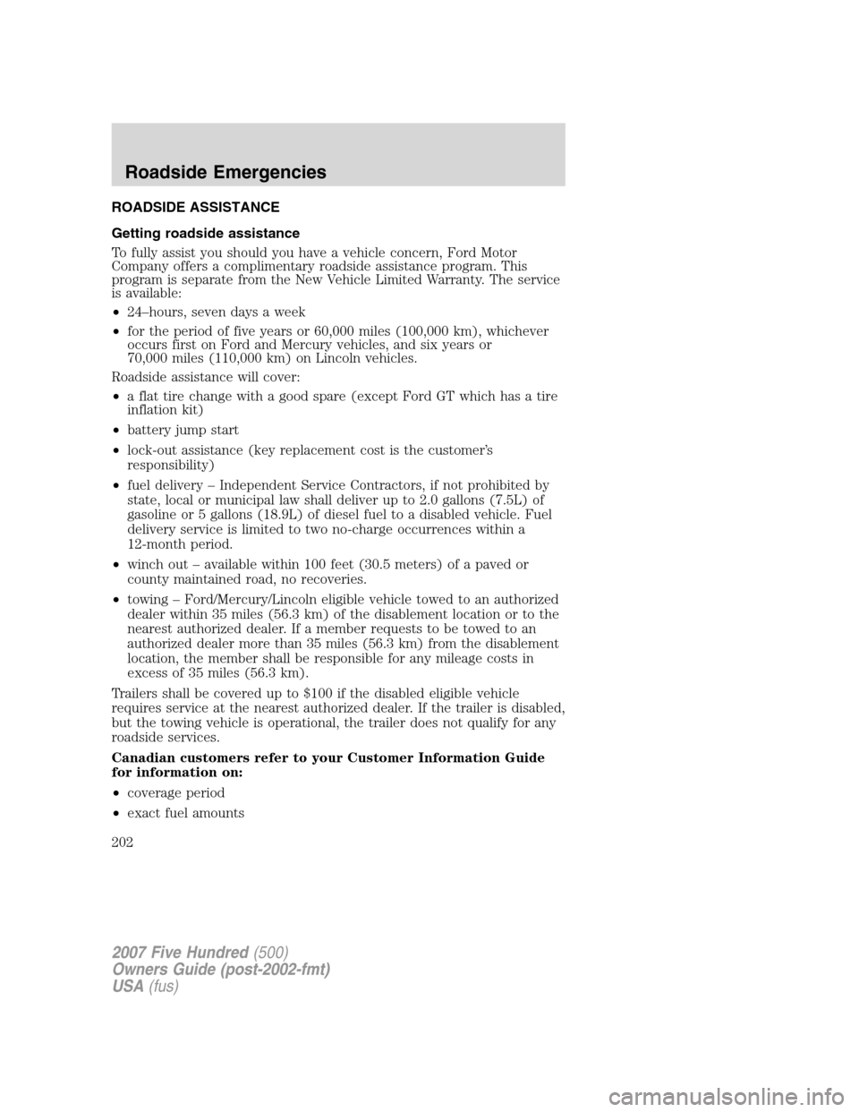 FORD FIVE HUNDRED 2007 D258 / 1.G Owners Manual ROADSIDE ASSISTANCE
Getting roadside assistance
To fully assist you should you have a vehicle concern, Ford Motor
Company offers a complimentary roadside assistance program. This
program is separate f FORD FIVE HUNDRED 2007 D258 / 1.G Owners Manual ROADSIDE ASSISTANCE
Getting roadside assistance
To fully assist you should you have a vehicle concern, Ford Motor
Company offers a complimentary roadside assistance program. This
program is separate f