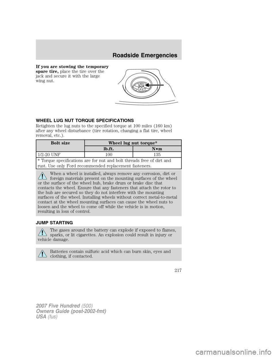 FORD FIVE HUNDRED 2007 D258 / 1.G Owners Manual If you are stowing the temporary
spare tire,place the tire over the
jack and secure it with the large
wing nut.
WHEEL LUG NUT TORQUE SPECIFICATIONS
Retighten the lug nuts to the specified torque at 10 FORD FIVE HUNDRED 2007 D258 / 1.G Owners Manual If you are stowing the temporary
spare tire,place the tire over the
jack and secure it with the large
wing nut.
WHEEL LUG NUT TORQUE SPECIFICATIONS
Retighten the lug nuts to the specified torque at 10