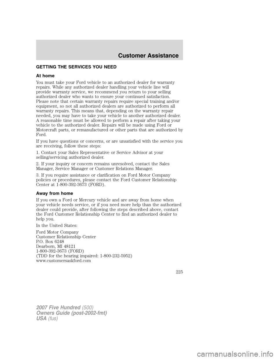 FORD FIVE HUNDRED 2007 D258 / 1.G Owners Manual GETTING THE SERVICES YOU NEED
At home
You must take your Ford vehicle to an authorized dealer for warranty
repairs. While any authorized dealer handling your vehicle line will
provide warranty service FORD FIVE HUNDRED 2007 D258 / 1.G Owners Manual GETTING THE SERVICES YOU NEED
At home
You must take your Ford vehicle to an authorized dealer for warranty
repairs. While any authorized dealer handling your vehicle line will
provide warranty service