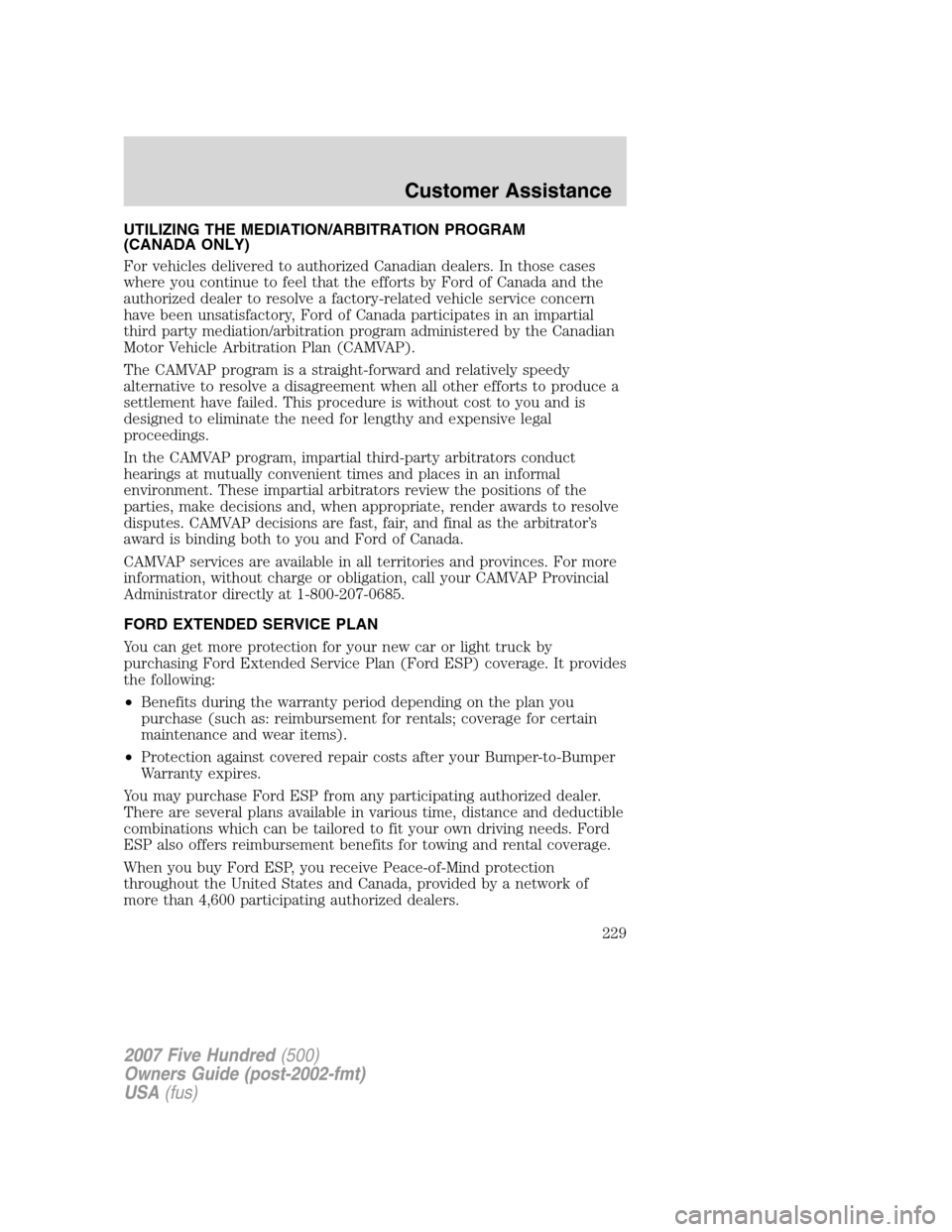 FORD FIVE HUNDRED 2007 D258 / 1.G Owners Manual UTILIZING THE MEDIATION/ARBITRATION PROGRAM
(CANADA ONLY)
For vehicles delivered to authorized Canadian dealers. In those cases
where you continue to feel that the efforts by Ford of Canada and the
au FORD FIVE HUNDRED 2007 D258 / 1.G Owners Manual UTILIZING THE MEDIATION/ARBITRATION PROGRAM
(CANADA ONLY)
For vehicles delivered to authorized Canadian dealers. In those cases
where you continue to feel that the efforts by Ford of Canada and the
au