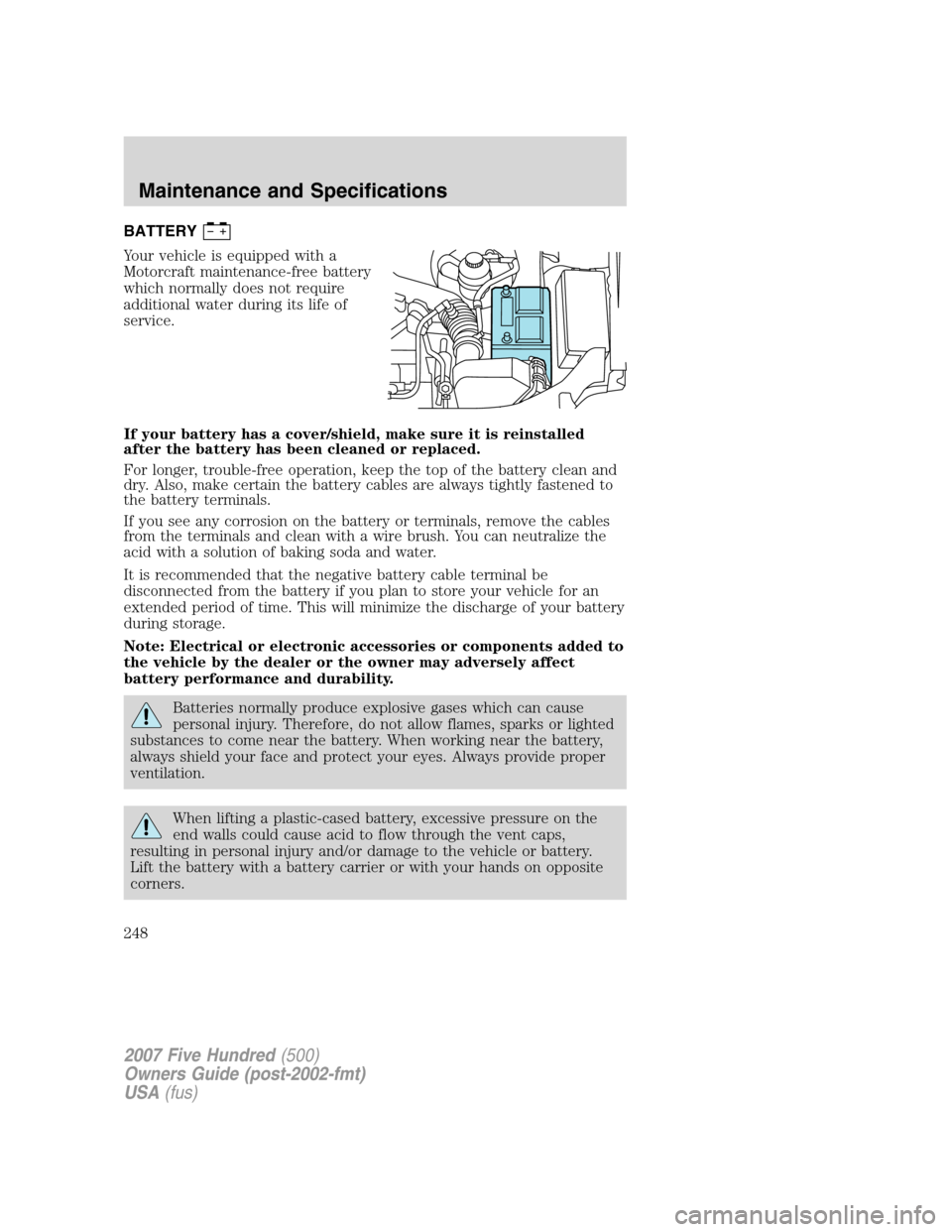 FORD FIVE HUNDRED 2007 D258 / 1.G Owners Manual BATTERY
Your vehicle is equipped with a
Motorcraft maintenance-free battery
which normally does not require
additional water during its life of
service.
If your battery has a cover/shield, make sure i FORD FIVE HUNDRED 2007 D258 / 1.G Owners Manual BATTERY
Your vehicle is equipped with a
Motorcraft maintenance-free battery
which normally does not require
additional water during its life of
service.
If your battery has a cover/shield, make sure i