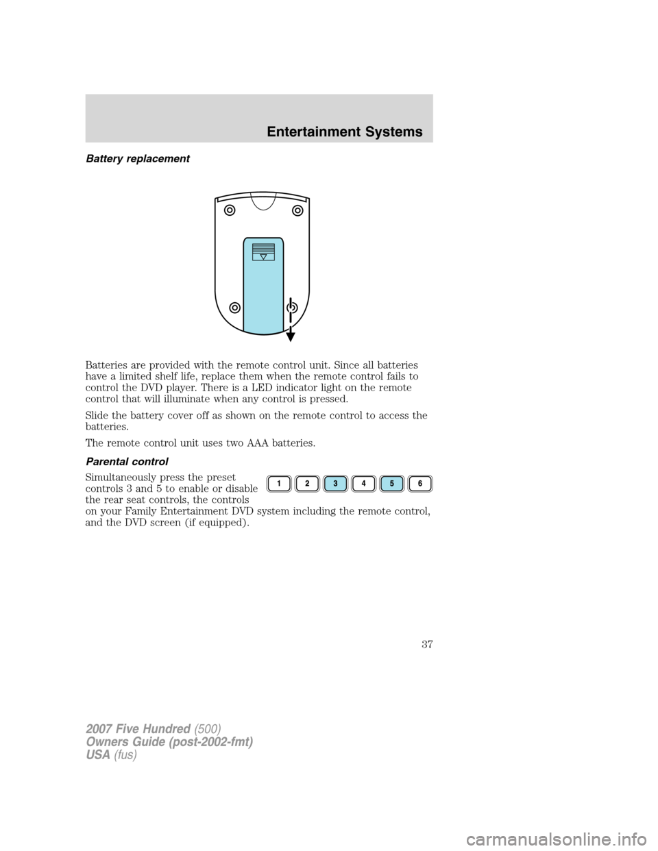 FORD FIVE HUNDRED 2007 D258 / 1.G Owners Manual Battery replacement
Batteries are provided with the remote control unit. Since all batteries
have a limited shelf life, replace them when the remote control fails to
control the DVD player. There is a