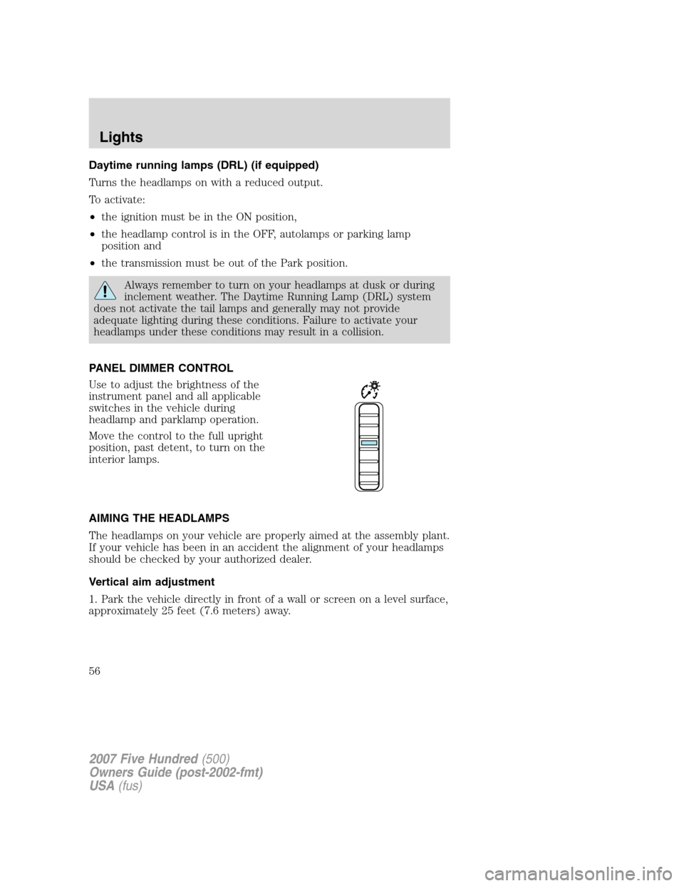 FORD FIVE HUNDRED 2007 D258 / 1.G Owners Manual Daytime running lamps (DRL) (if equipped)
Turns the headlamps on with a reduced output.
To activate:
•the ignition must be in the ON position,
•the headlamp control is in the OFF, autolamps or par FORD FIVE HUNDRED 2007 D258 / 1.G Owners Manual Daytime running lamps (DRL) (if equipped)
Turns the headlamps on with a reduced output.
To activate:
•the ignition must be in the ON position,
•the headlamp control is in the OFF, autolamps or par