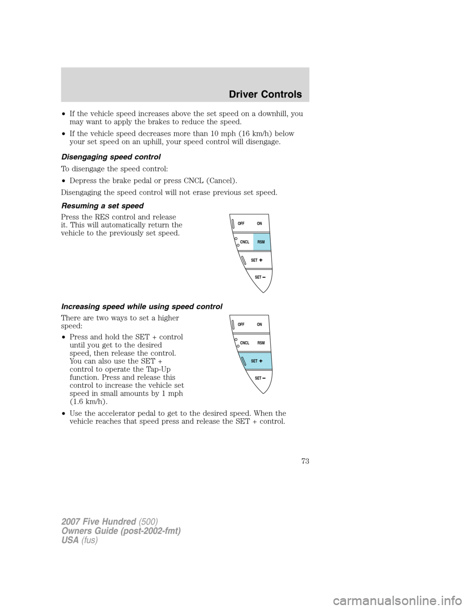 FORD FIVE HUNDRED 2007 D258 / 1.G Owners Manual •If the vehicle speed increases above the set speed on a downhill, you
may want to apply the brakes to reduce the speed.
•If the vehicle speed decreases more than 10 mph (16 km/h) below
your set s FORD FIVE HUNDRED 2007 D258 / 1.G Owners Manual •If the vehicle speed increases above the set speed on a downhill, you
may want to apply the brakes to reduce the speed.
•If the vehicle speed decreases more than 10 mph (16 km/h) below
your set s