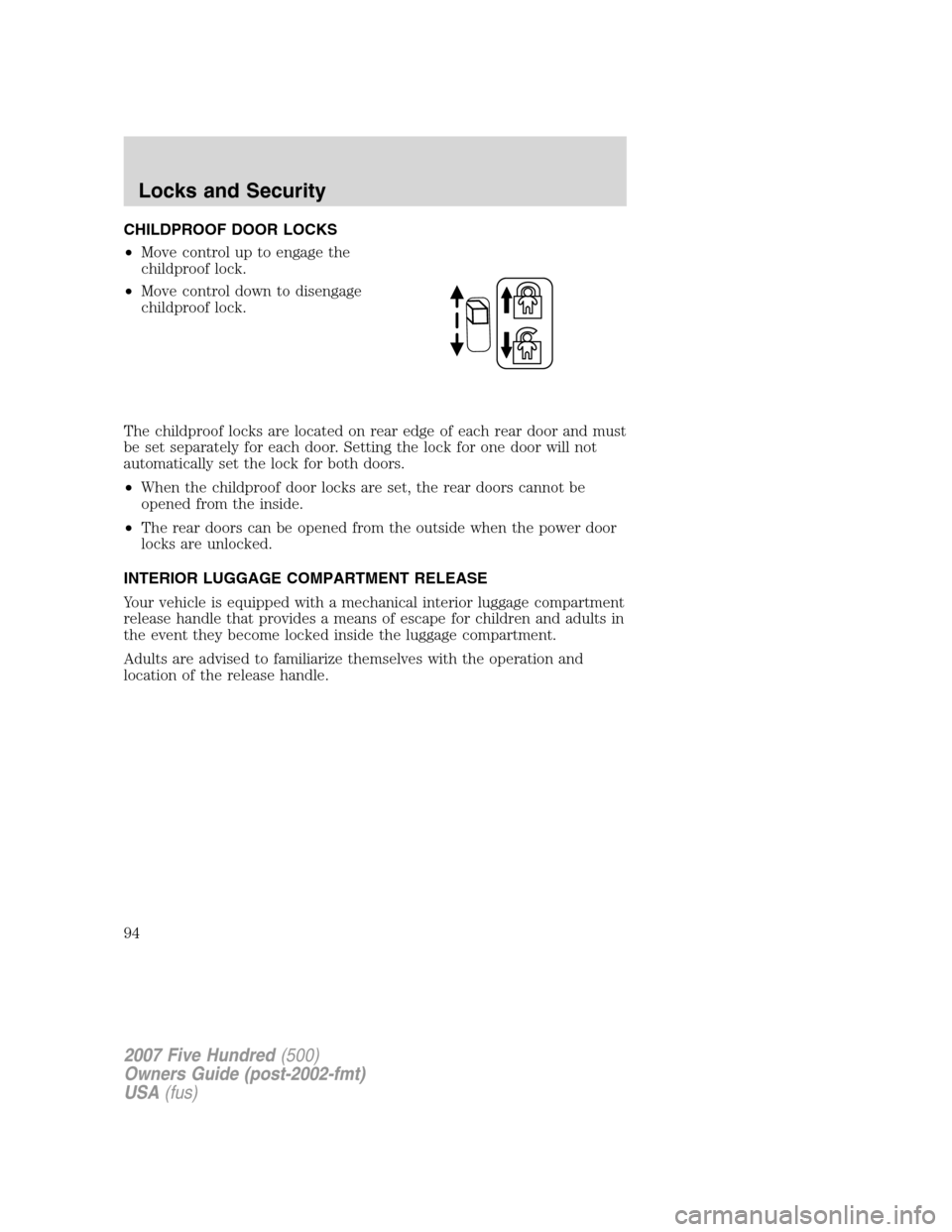 FORD FIVE HUNDRED 2007 D258 / 1.G Owners Manual CHILDPROOF DOOR LOCKS
•Move control up to engage the
childproof lock.
•Move control down to disengage
childproof lock.
The childproof locks are located on rear edge of each rear door and must
be s