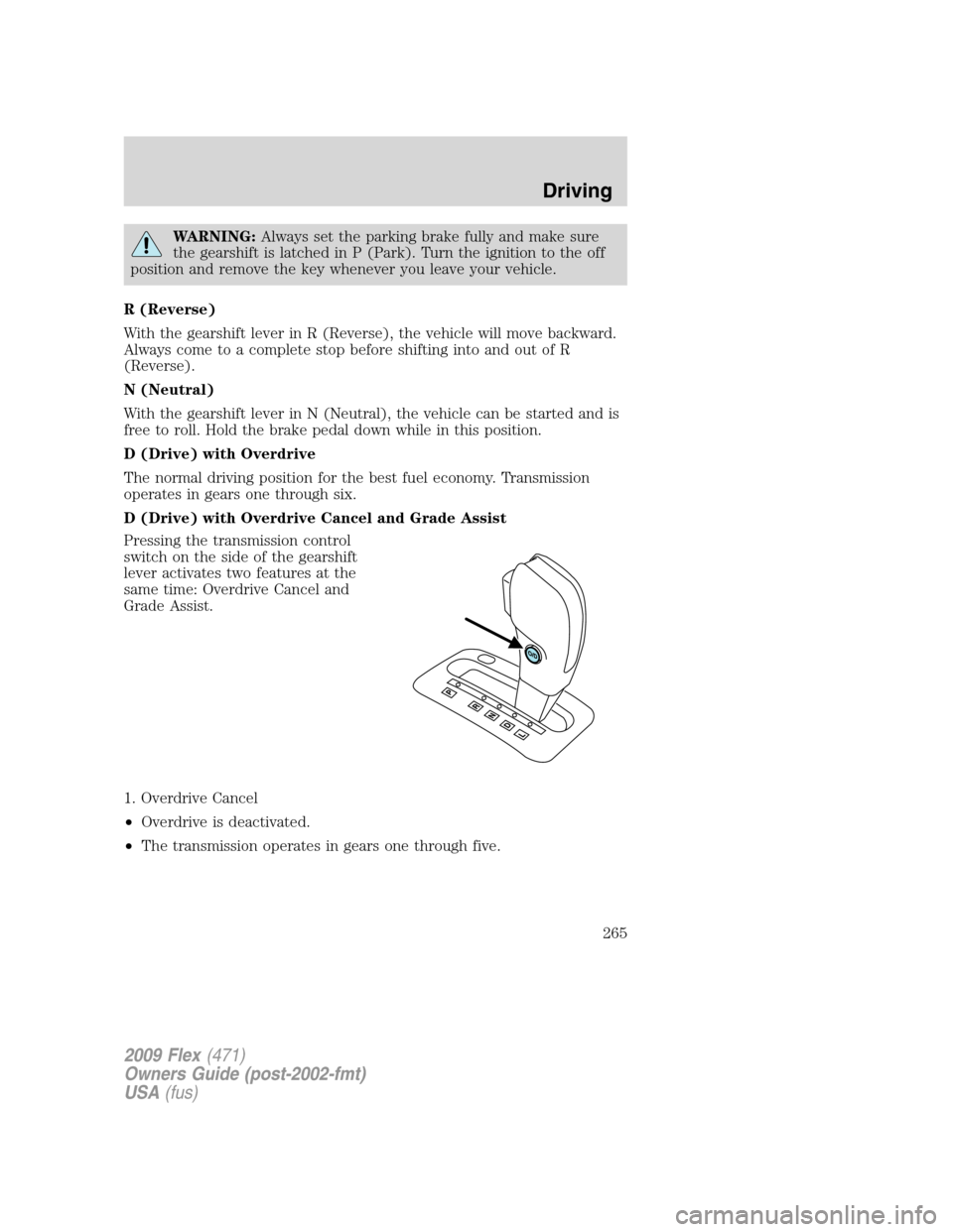 FORD FLEX 2009 1.G Owners Manual WARNING:Always set the parking brake fully and make sure
the gearshift is latched in P (Park). Turn the ignition to the off
position and remove the key whenever you leave your vehicle.
R (Reverse)
Wit
