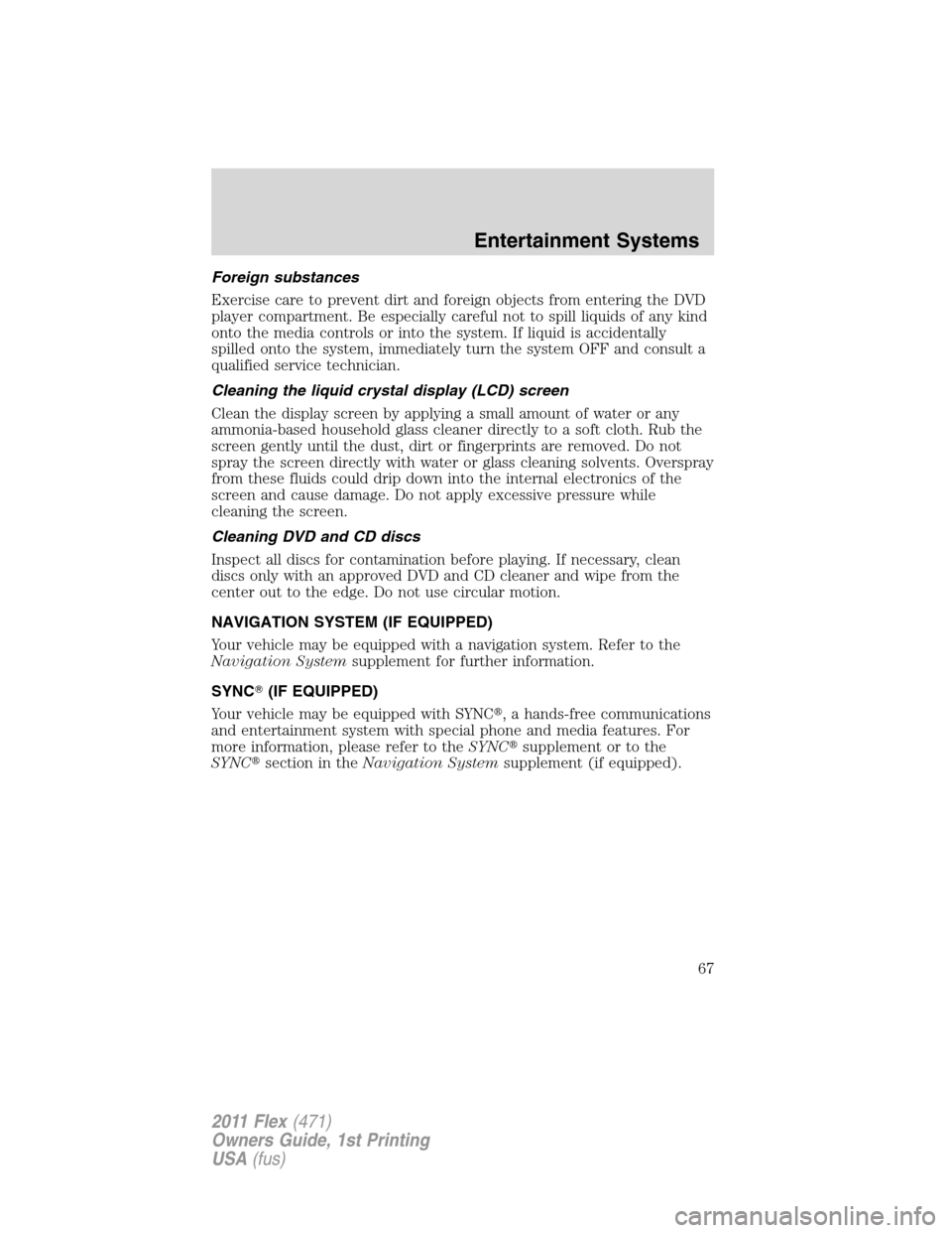 FORD FLEX 2011 1.G Owners Manual Foreign substances
Exercise care to prevent dirt and foreign objects from entering the DVD
player compartment. Be especially careful not to spill liquids of any kind
onto the media controls or into th