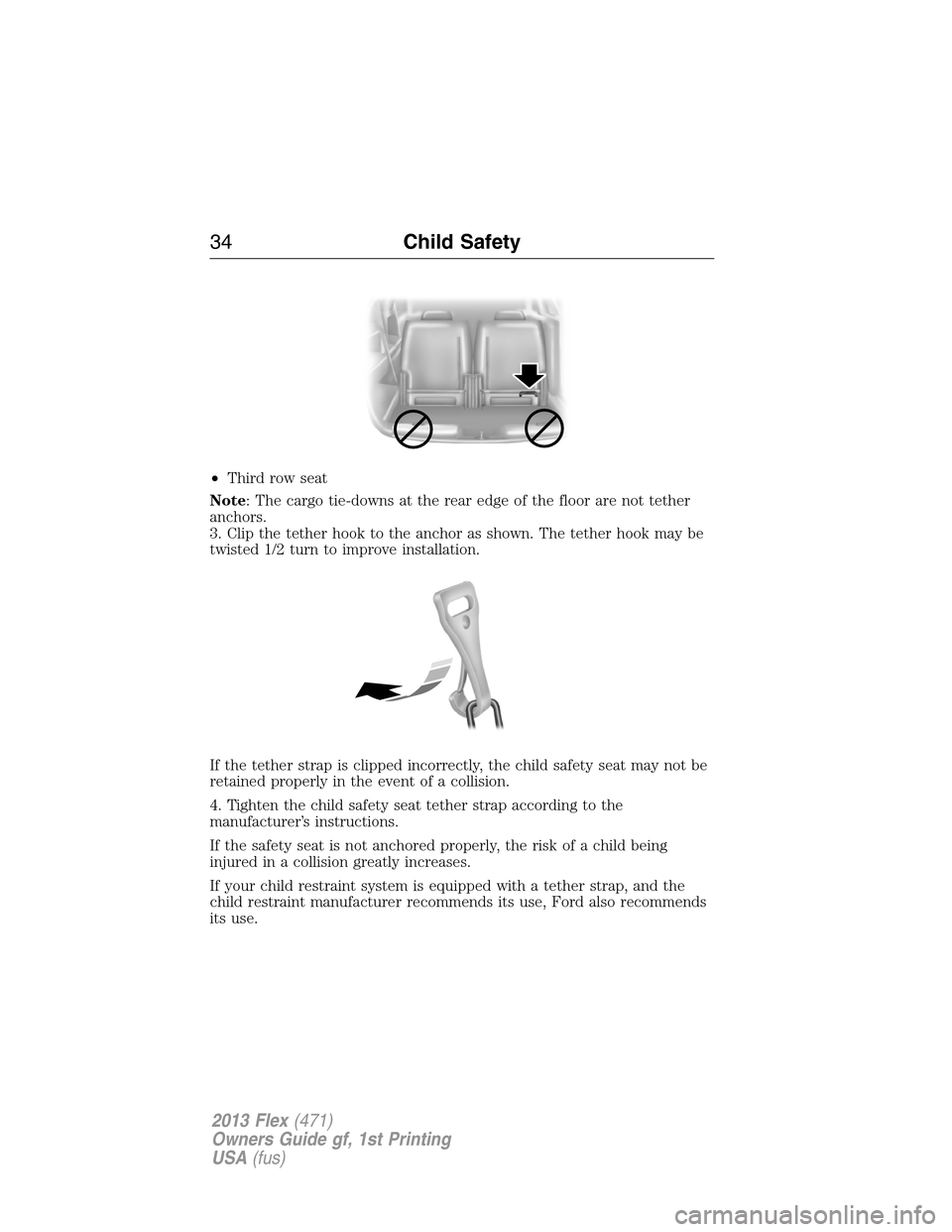 FORD FLEX 2013 1.G Owners Manual •Third row seat
Note: The cargo tie-downs at the rear edge of the floor are not tether
anchors.
3. Clip the tether hook to the anchor as shown. The tether hook may be
twisted 1/2 turn to improve ins