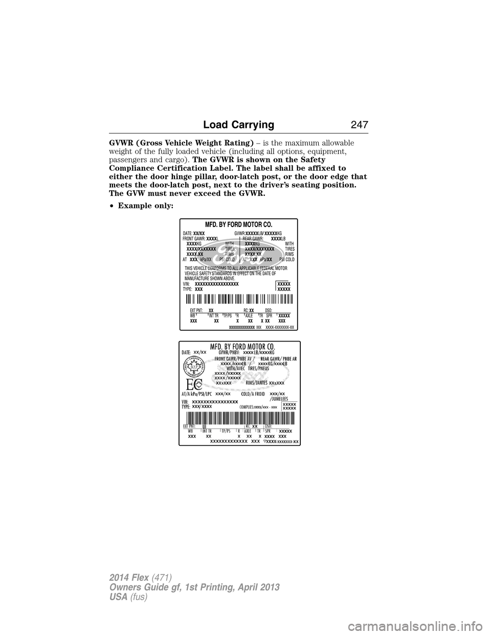 FORD FLEX 2014 1.G Owners Manual GVWR (Gross Vehicle Weight Rating)– is the maximum allowable
weight of the fully loaded vehicle (including all options, equipment,
passengers and cargo).The GVWR is shown on the Safety
Compliance Ce