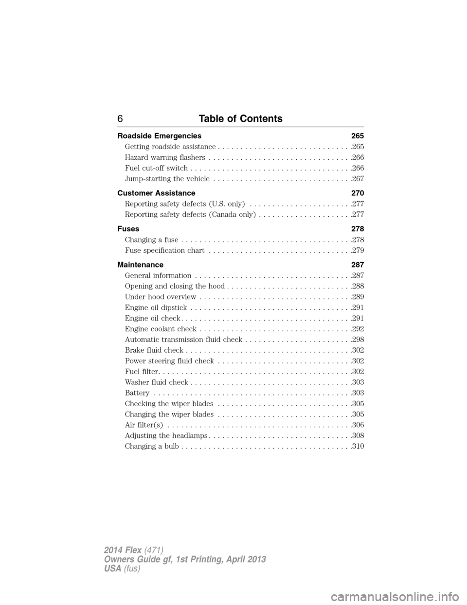 FORD FLEX 2014 1.G Owners Manual Roadside Emergencies 265
Getting roadside assistance..............................265
Hazard warning flashers................................266
Fuel cut-off switch.................................... FORD FLEX 2014 1.G Owners Manual Roadside Emergencies 265
Getting roadside assistance..............................265
Hazard warning flashers................................266
Fuel cut-off switch....................................