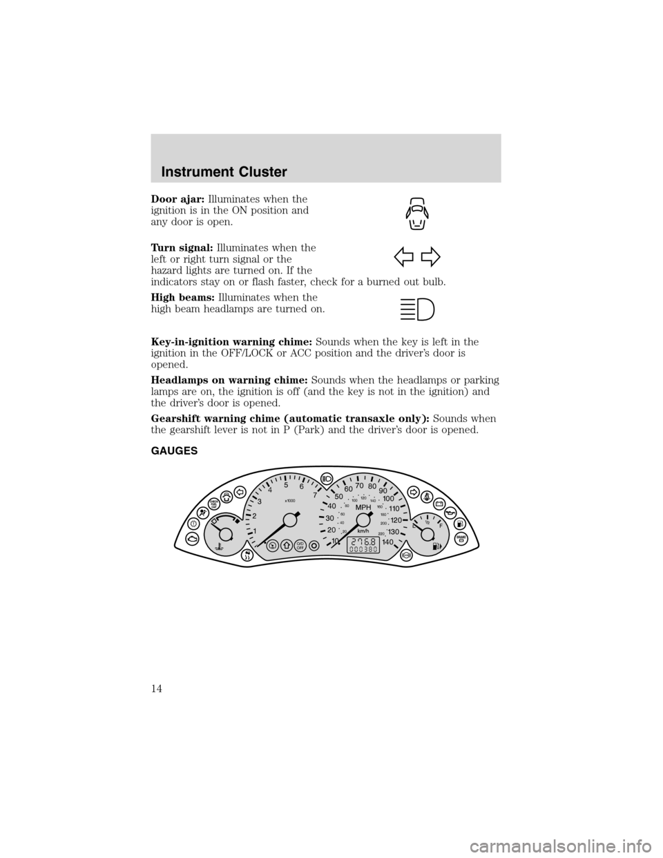 FORD FOCUS 2003 1.G Owners Manual Door ajar:Illuminates when the
ignition is in the ON position and
any door is open.
Turn signal:Illuminates when the
left or right turn signal or the
hazard lights are turned on. If the
indicators sta